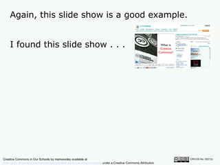Again, this slide show is a good example.  CRICOS No. 00213J   I found this slide show . . . Creative Commons in Our Schools by markwooley available at  http://www.slideshare.net/markwoolley/creative-commons-in-our-schools/  under a Creative Commons Attribution Noncommercial 2.5 licence 