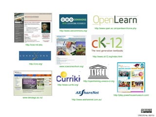 www.ocwconsortium.org/ http://ocw.mit.edu www.tekotago.ac.nz/ http://play.powerhousemuseum.com/ http://www.aesharenet.com.au/ http://opentraining.unesco-ci.org http://www.oercommons.org/ http://cnx.org/ http://www.curriki.org/ http://www.open.ac.uk/openlearn/home.php http://www.ck12.org/index.html CRICOS No. 00213J   