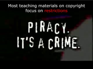 Most teaching materials on copyright focus on  restrictions 