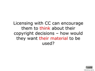 Licensing with CC can encourage them to  think  about their copyright decisions – how would they want  their material  to be used? CRICOS No. 00213J   