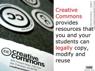 Creative Commons  provides  resources that you and your students can  legally  copy, modify and reuse my CC stickers have arrived!!! by  laihiu  available at  http://www.flickr.com/photos/laihiu/290630500/   under a Creative Commons Attribution 2.0 licence CRICOS No. 00213J   