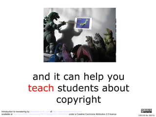 and it can help you  teach  students about copyright Introduction to monstering by  WorldIslandInfo.com  of  http://www.futuristmovies.com/   available at  http://www.flickr.com/photos/76074333@N00/318034222/  under a Creative Commons Attribution 2.0 licence CRICOS No. 00213J   