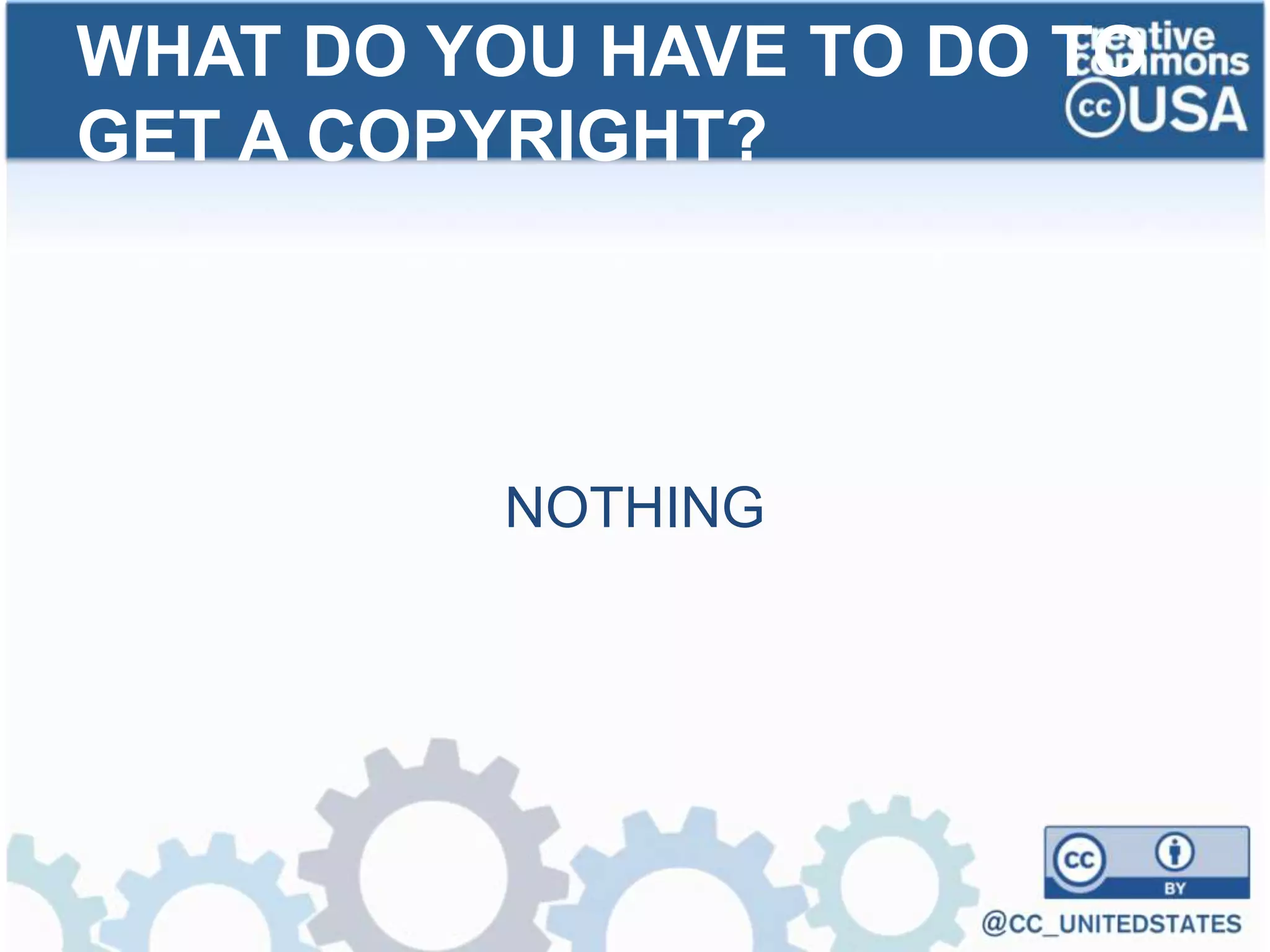 NOTHING
WHAT DO YOU HAVE TO DO TO
GET A COPYRIGHT?
 