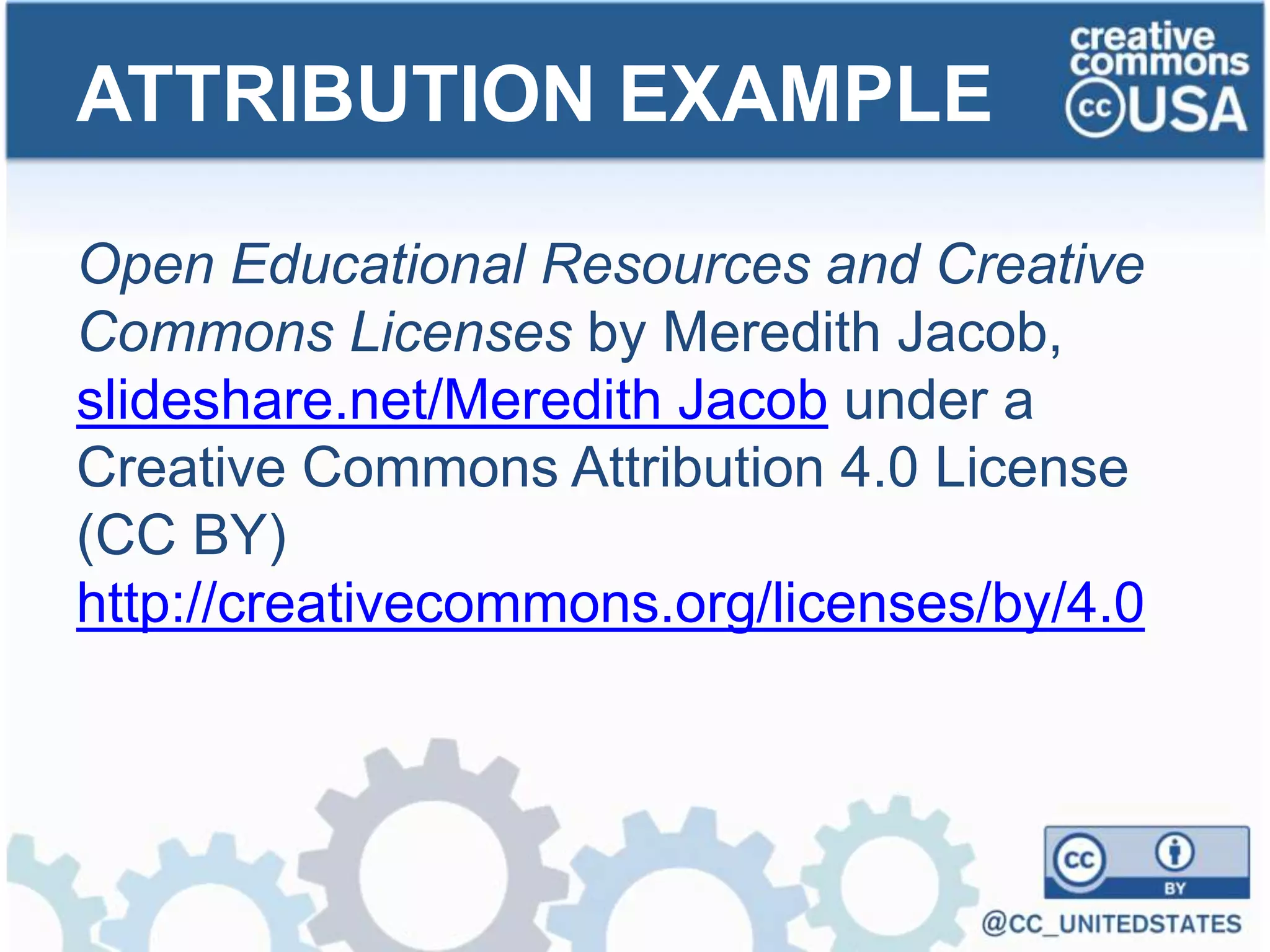 Open Educational Resources and Creative
Commons Licenses by Meredith Jacob,
slideshare.net/Meredith Jacob under a
Creative Commons Attribution 4.0 License
(CC BY)
http://creativecommons.org/licenses/by/4.0
ATTRIBUTION EXAMPLE
 