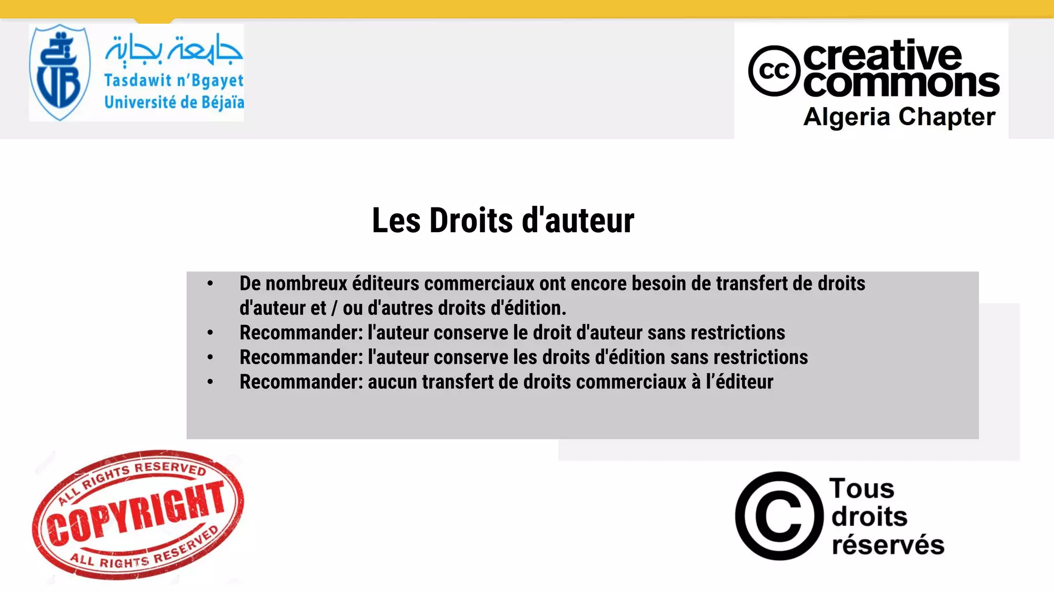 Les Droits d'auteur
• De nombreux éditeurs commerciaux ont encore besoin de transfert de droits
d'auteur et / ou d'autres droits d'édition.
• Recommander: l'auteur conserve le droit d'auteur sans restrictions
• Recommander: l'auteur conserve les droits d'édition sans restrictions
• Recommander: aucun transfert de droits commerciaux à l’éditeur
 