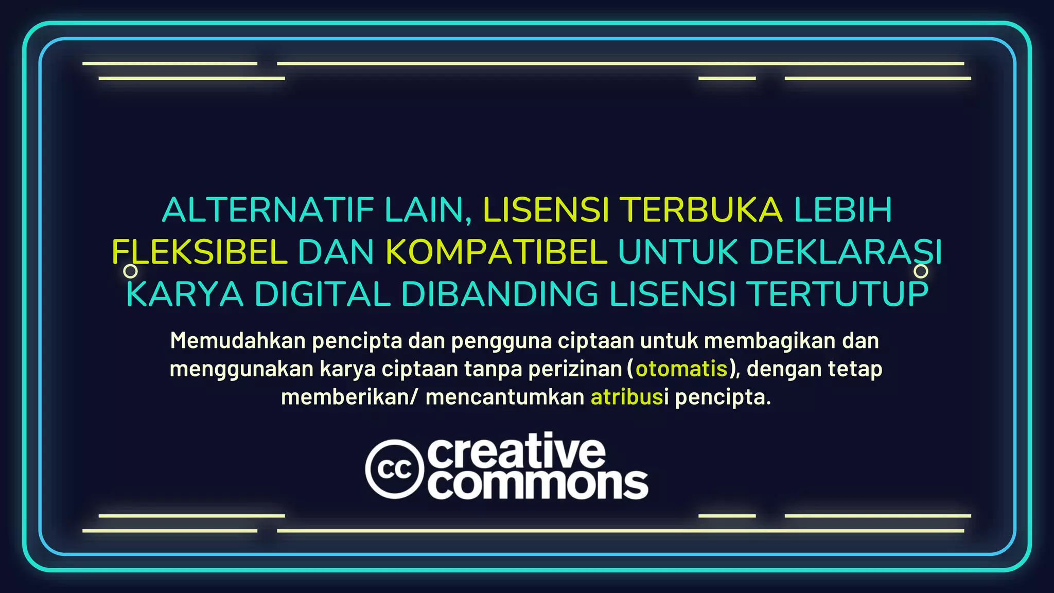 ALTERNATIF LAIN, LISENSI TERBUKA LEBIH
FLEKSIBEL DAN KOMPATIBEL UNTUK DEKLARASI
KARYA DIGITAL DIBANDING LISENSI TERTUTUP
Memudahkan pencipta dan pengguna ciptaan untuk membagikan dan
menggunakan karya ciptaan tanpa perizinan (otomatis), dengan tetap
memberikan/ mencantumkan atribusi pencipta.
 