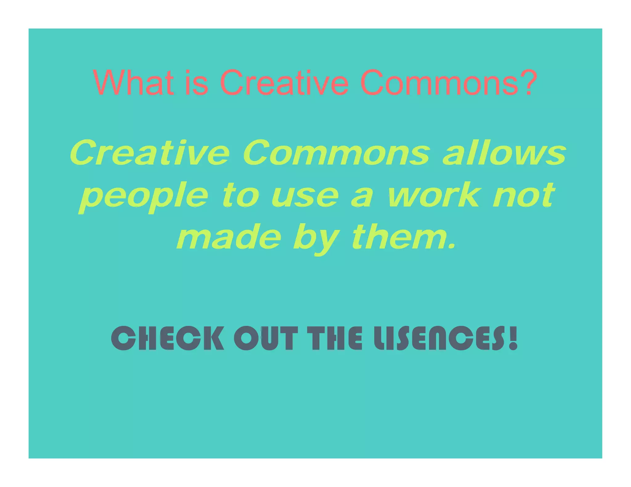 What is Creative Commons?
Creative Commons allows
people to use a work not
     made by them.

  CHECK OUT THE LISENCES!
 