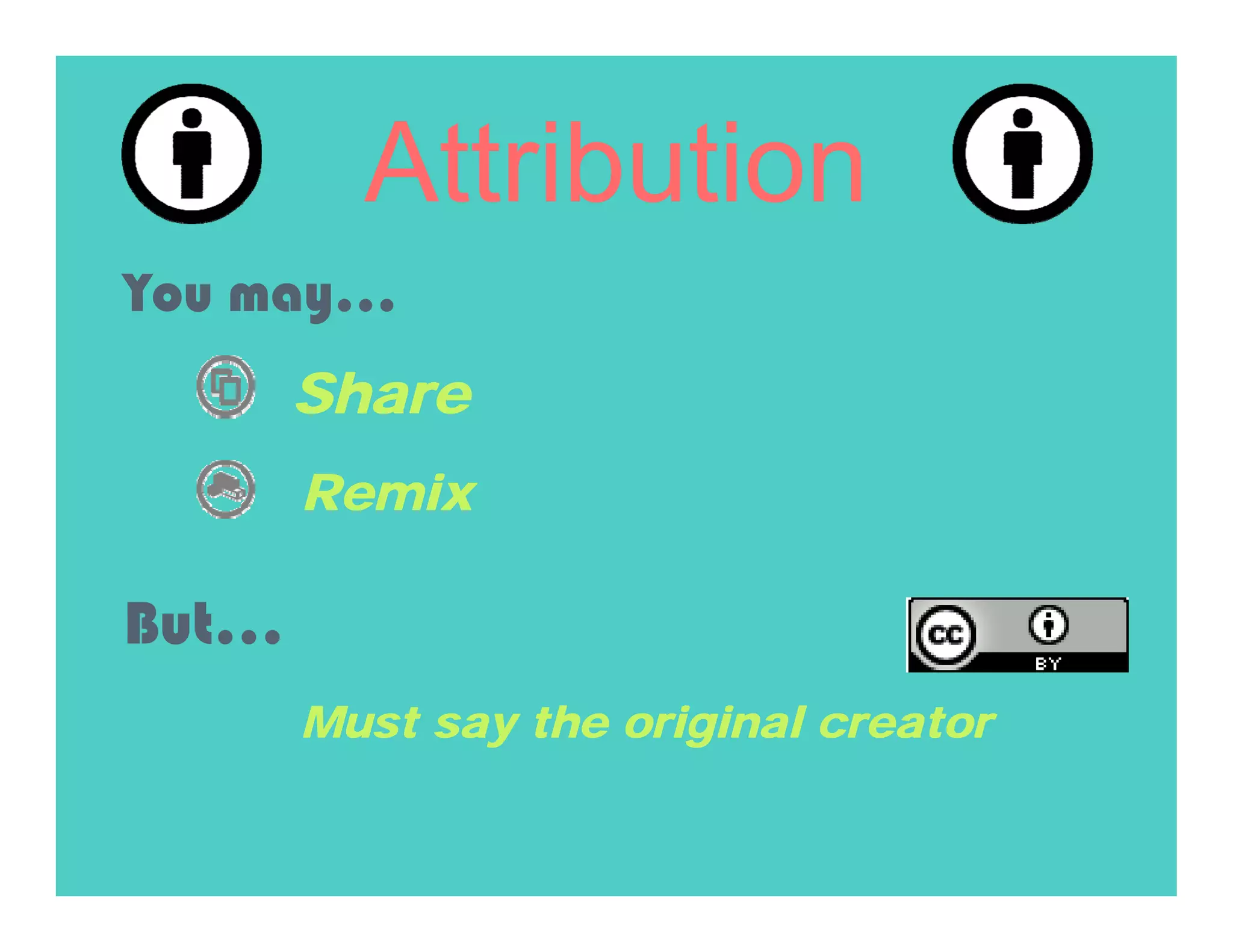 Attribution
You may…
       Share
       Remix

But…
       Must say the original creator
 