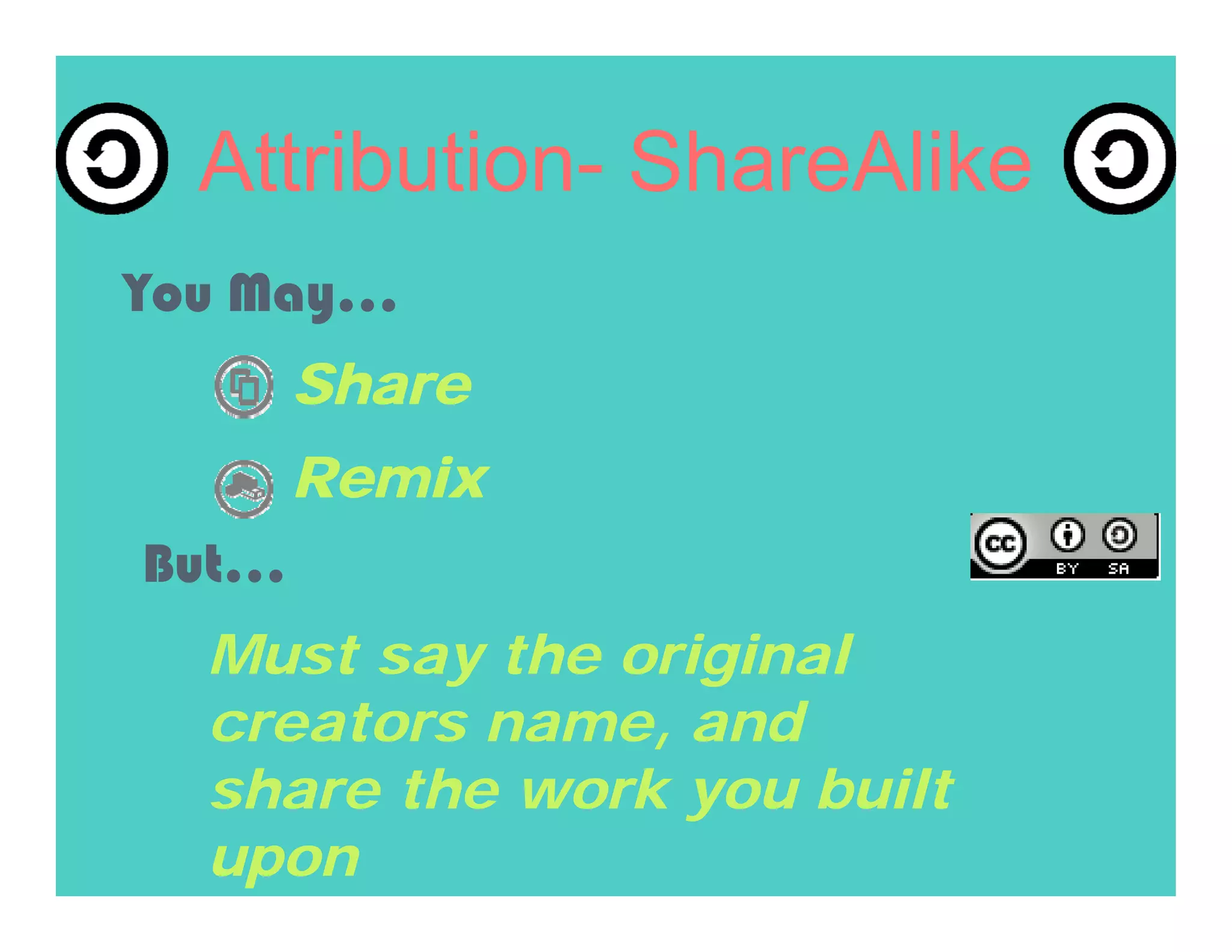 Attribution- ShareAlike
You May…
       Share
       Remix
But…
  Must say the original
  creators name, and
  share the work you built
  upon
 