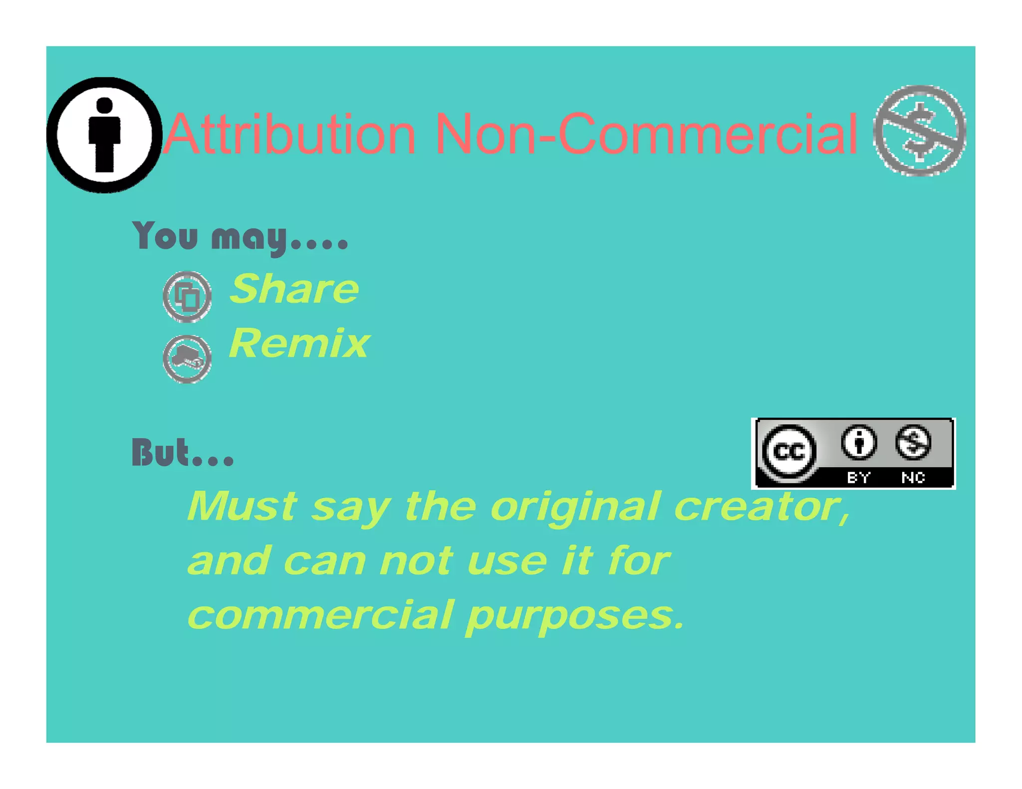 Attribution Non-Commercial
You may….
     Share
    Remix

But…
   Must say the original creator,
   and can not use it for
   commercial purposes.
 