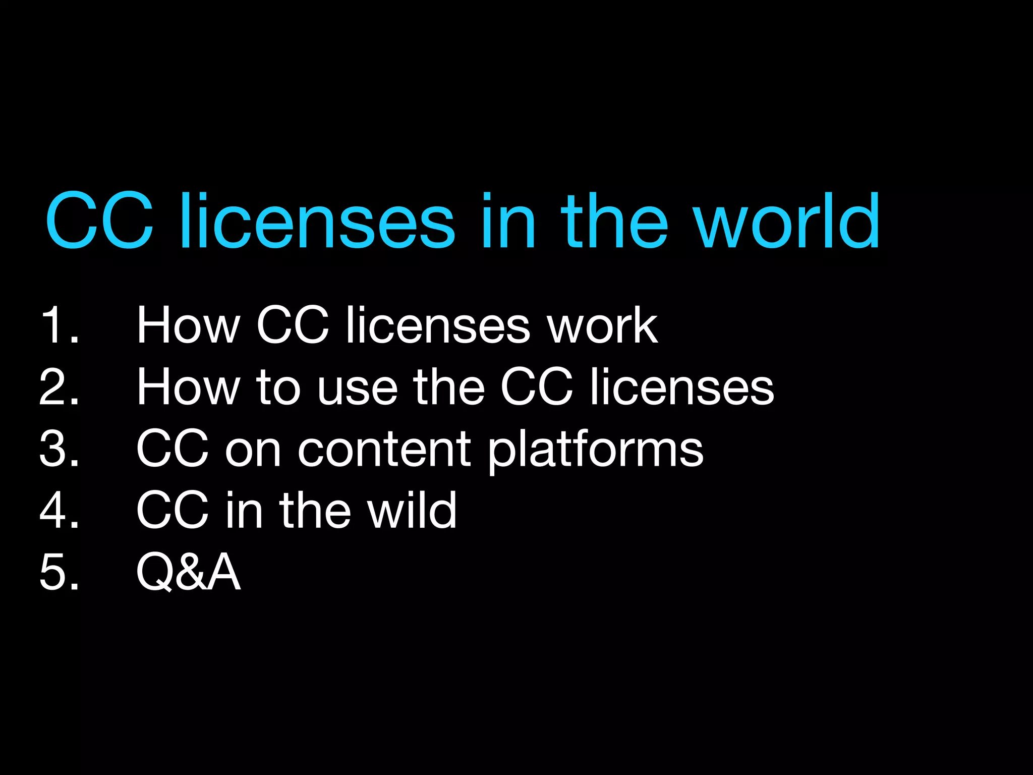 1.  How CC licenses work
2.  How to use the CC licenses
3.  CC on content platforms
4.  CC in the wild
5.  Q&A
CC licenses in the world
 