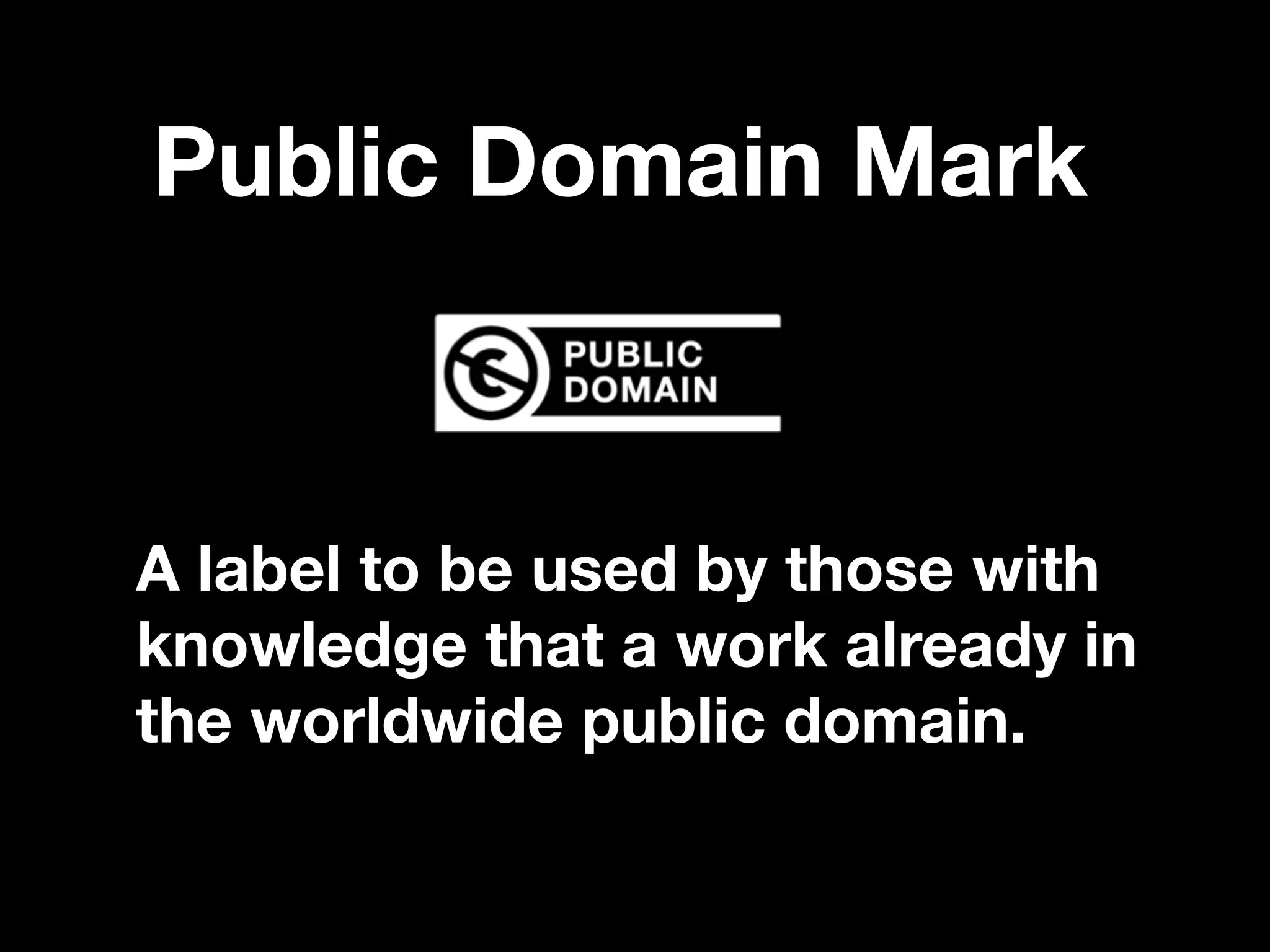 Public Domain Mark
A label to be used by those with
knowledge that a work already in
the worldwide public domain. 
 