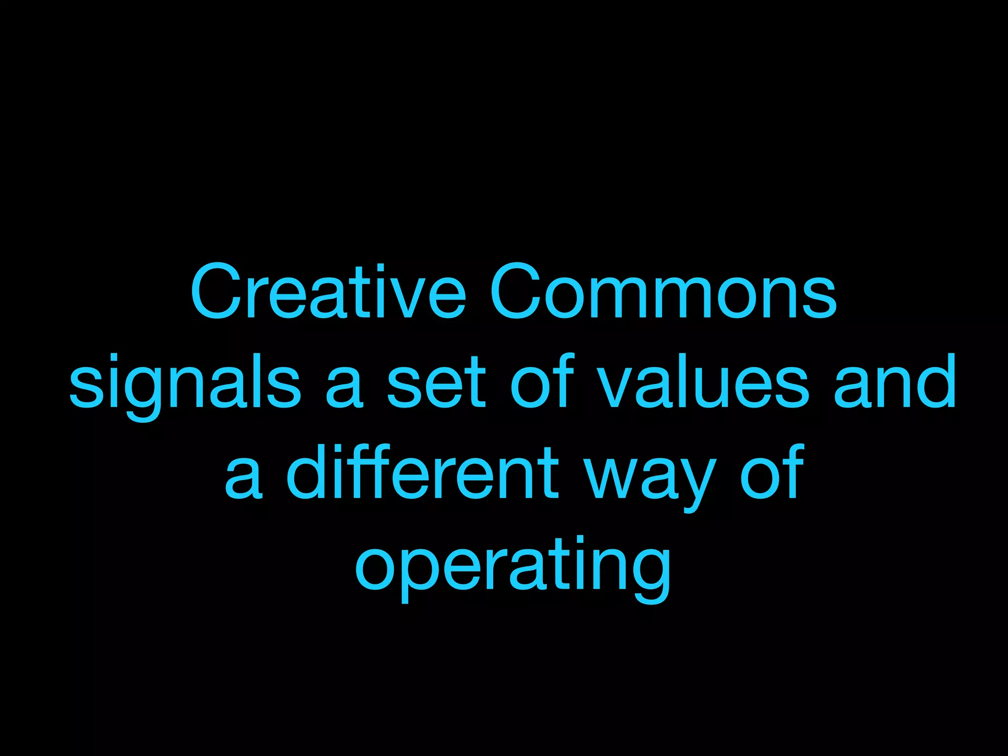 Creative Commons
signals a set of values and
a diﬀerent way of
operating
 