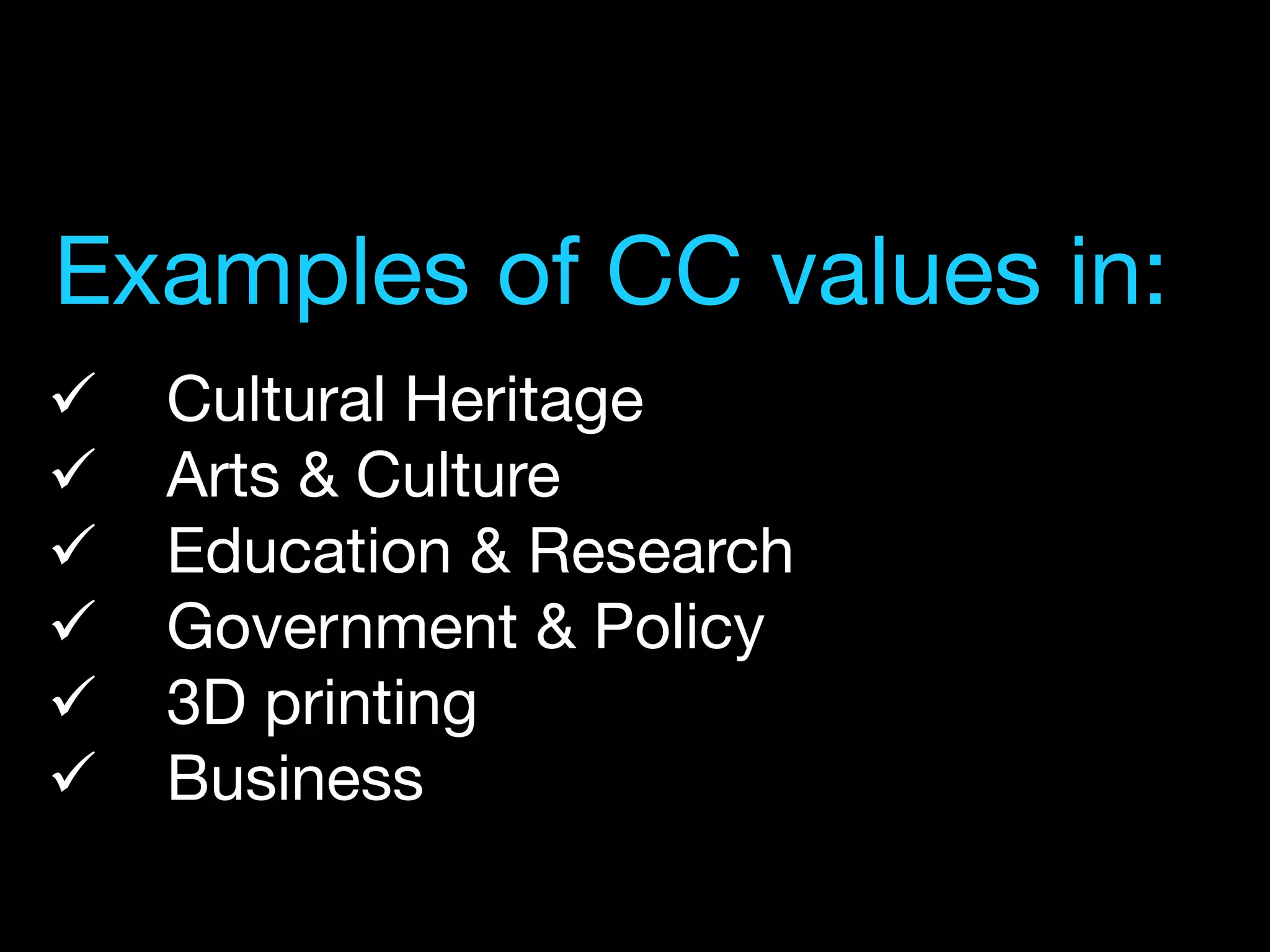 ü  Cultural Heritage
ü  Arts & Culture
ü  Education & Research
ü  Government & Policy
ü  3D printing
ü  Business
Examples of CC values in:
 
