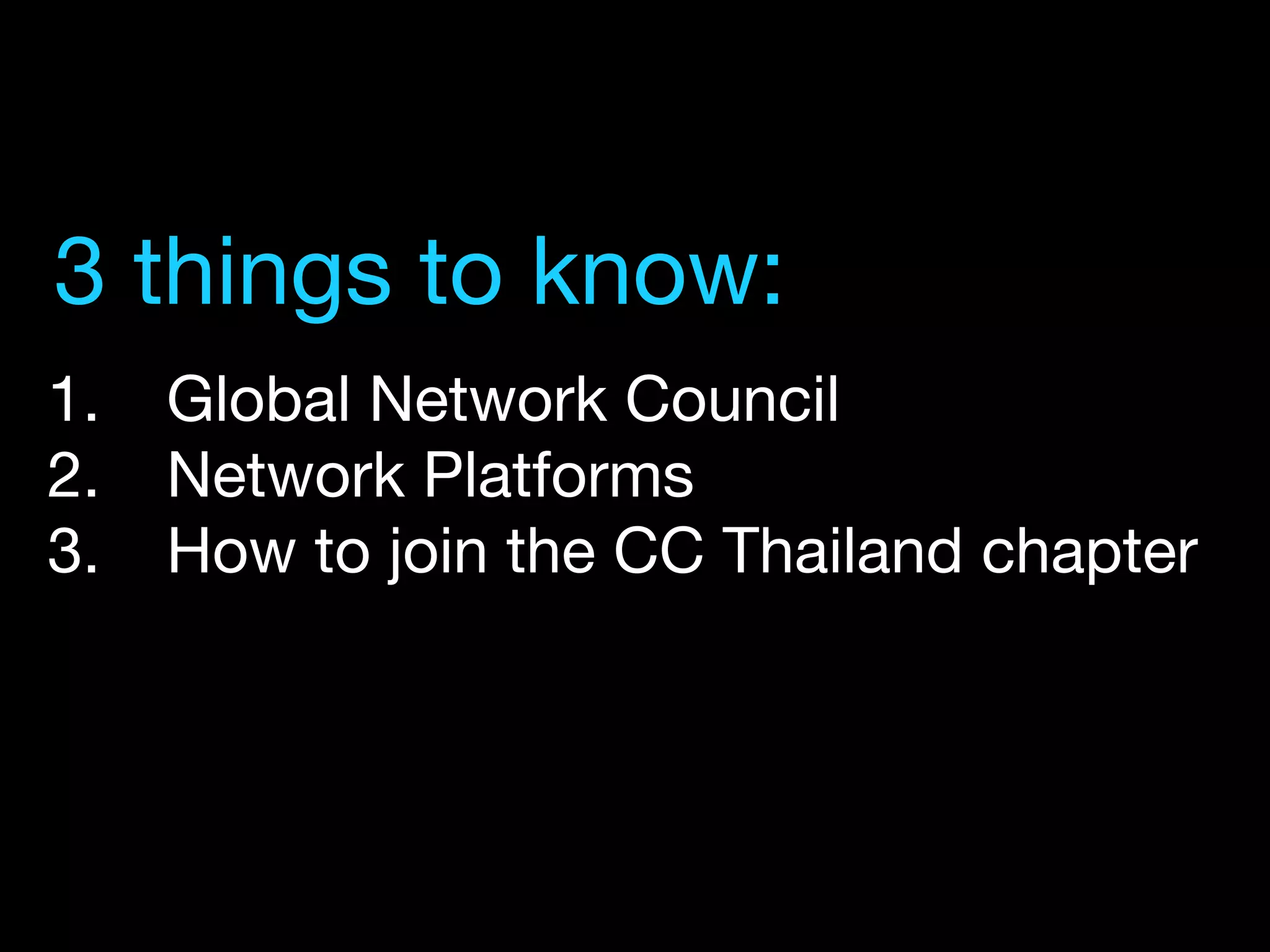 1.  Global Network Council
2.  Network Platforms
3.  How to join the CC Thailand chapter
3 things to know:
 