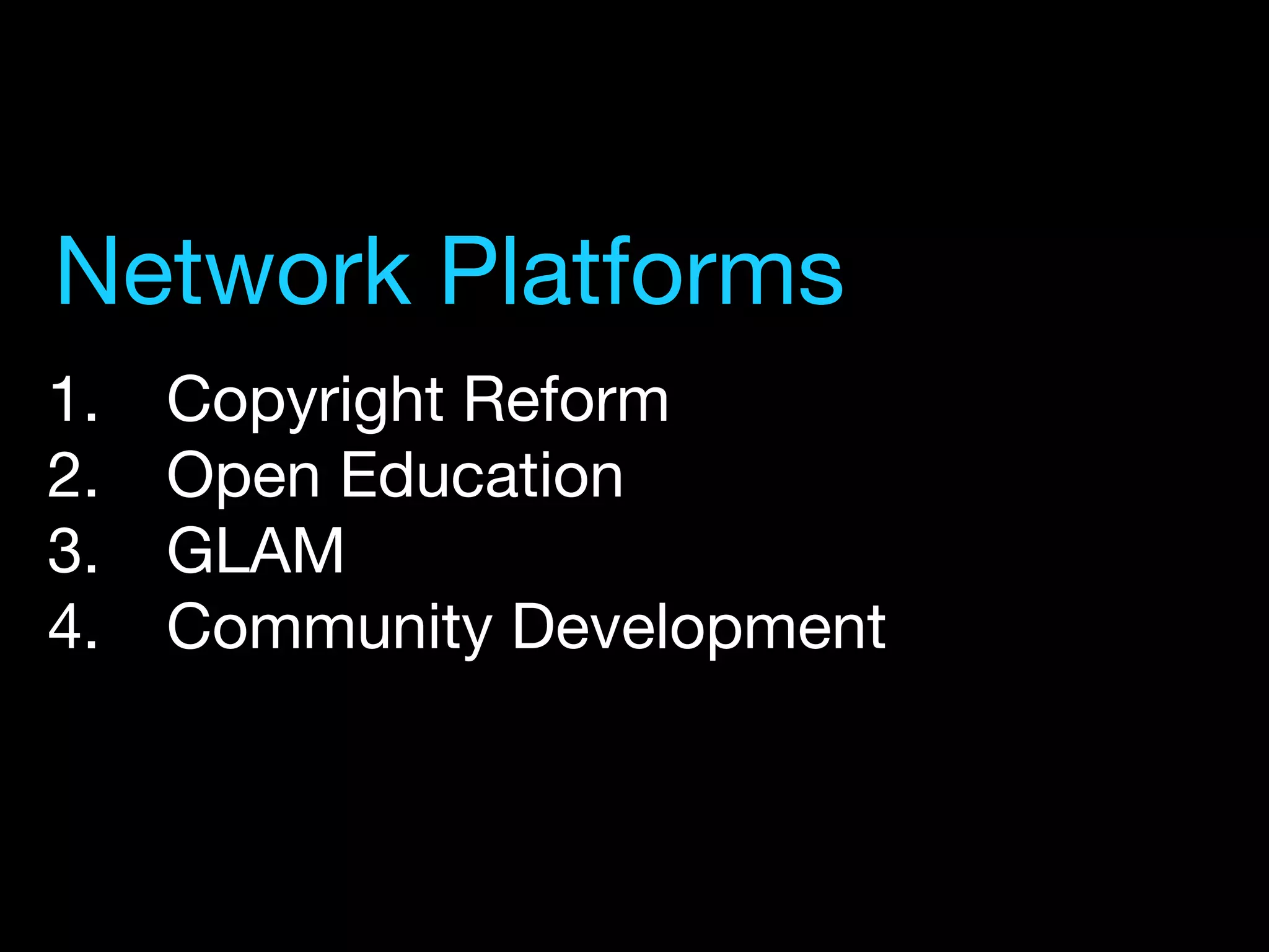 1.  Copyright Reform
2.  Open Education
3.  GLAM
4.  Community Development
Network Platforms
 