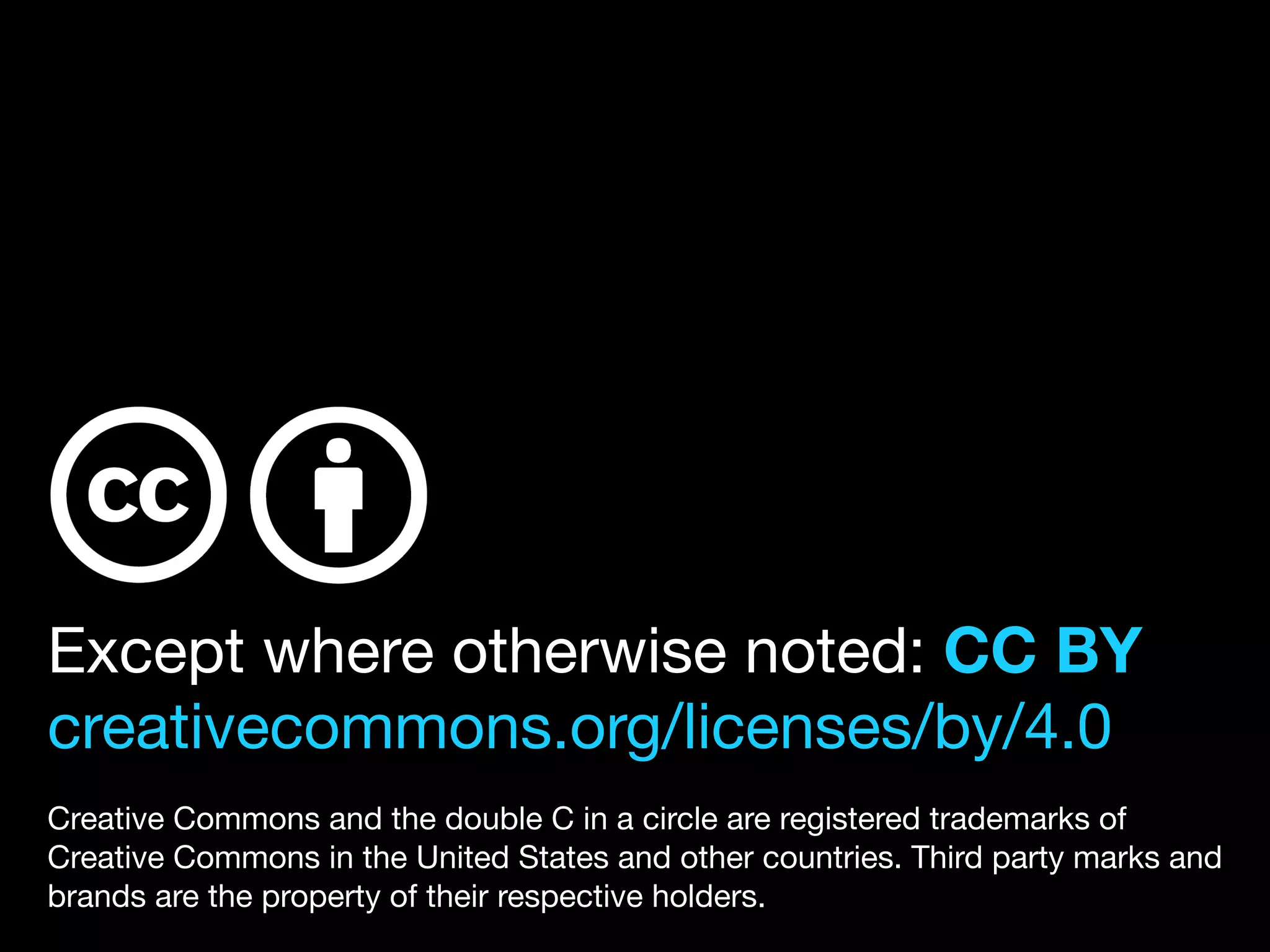 Except where otherwise noted: CC BY
creativecommons.org/licenses/by/4.0 

Creative Commons and the double C in a circle are registered trademarks of
Creative Commons in the United States and other countries. Third party marks and
brands are the property of their respective holders.
 