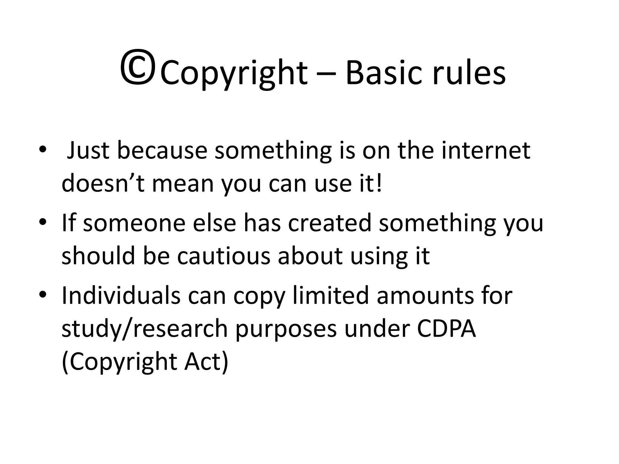 ©Copyright – Basic rules
• Just because something is on the internet
  doesn’t mean you can use it!
• If someone else has created something you
  should be cautious about using it
• Individuals can copy limited amounts for
  study/research purposes under CDPA
  (Copyright Act)
 