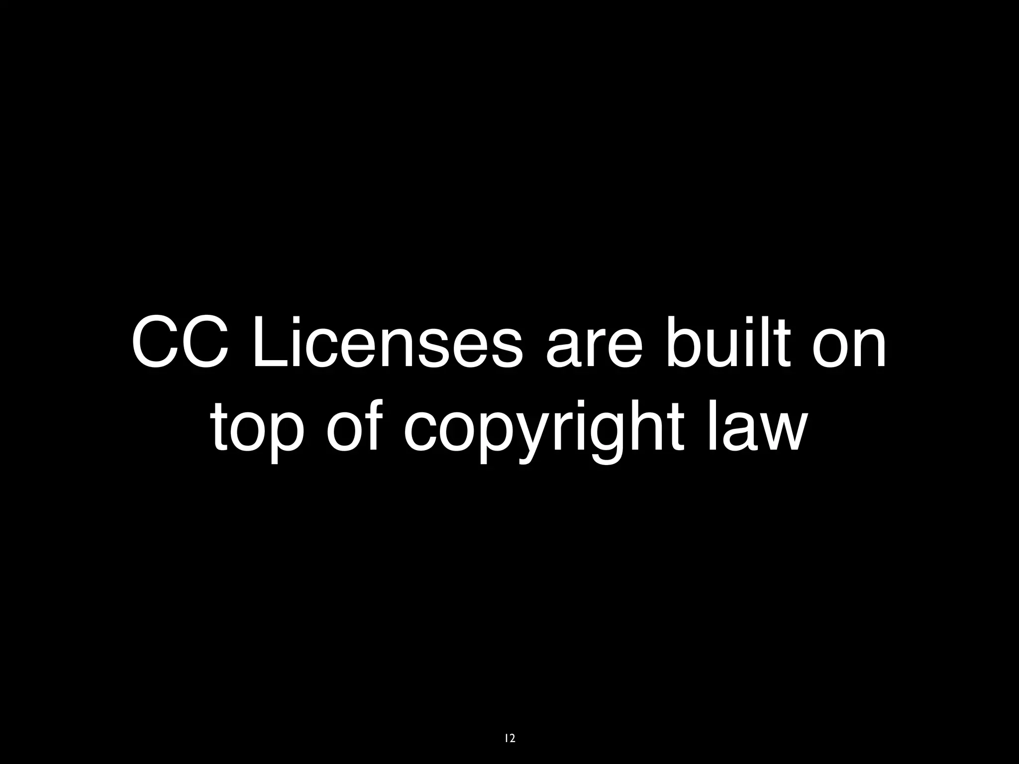 CC Licenses are built on
  top of copyright law



           12
 
