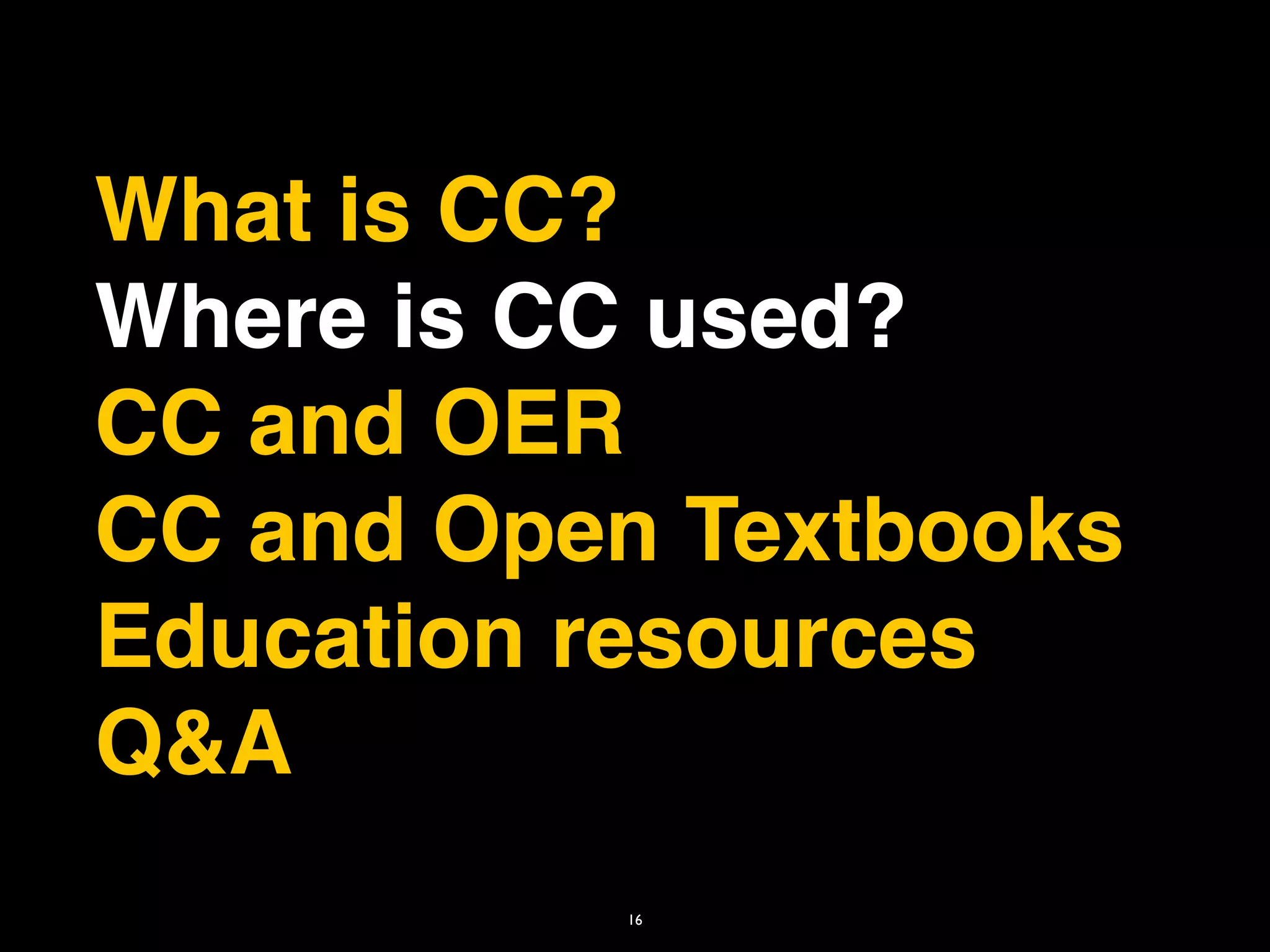 What is CC?
Where is CC used?
CC and OER
CC and Open Textbooks
Education resources
Q&A
          16
 