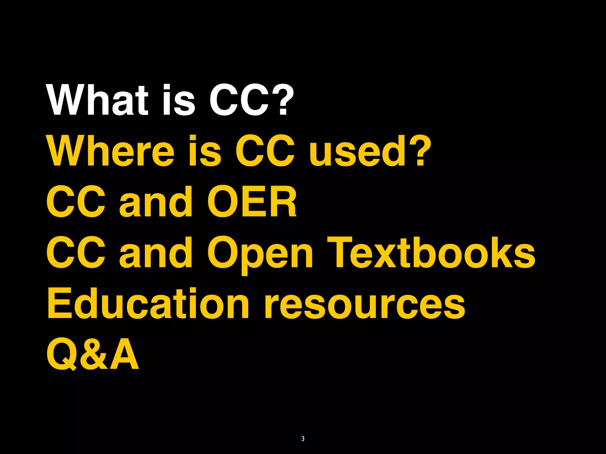 What is CC?
Where is CC used?
CC and OER
CC and Open Textbooks
Education resources
Q&A
          3
 