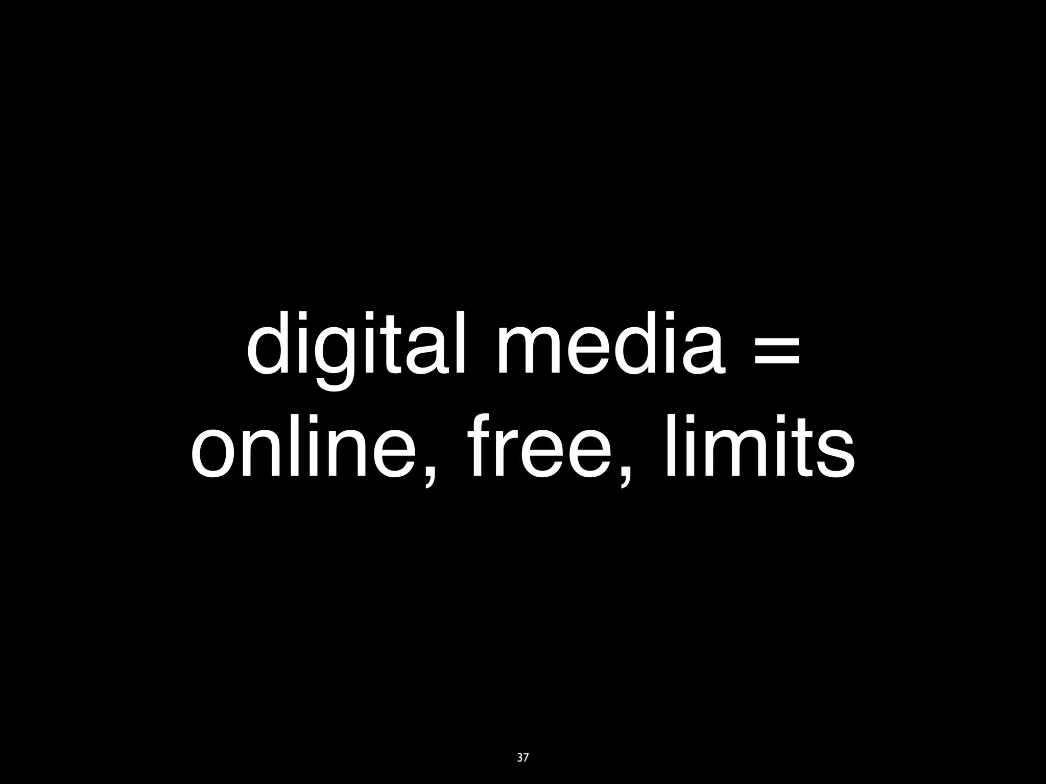 digital media =
online, free, limits


         37
 