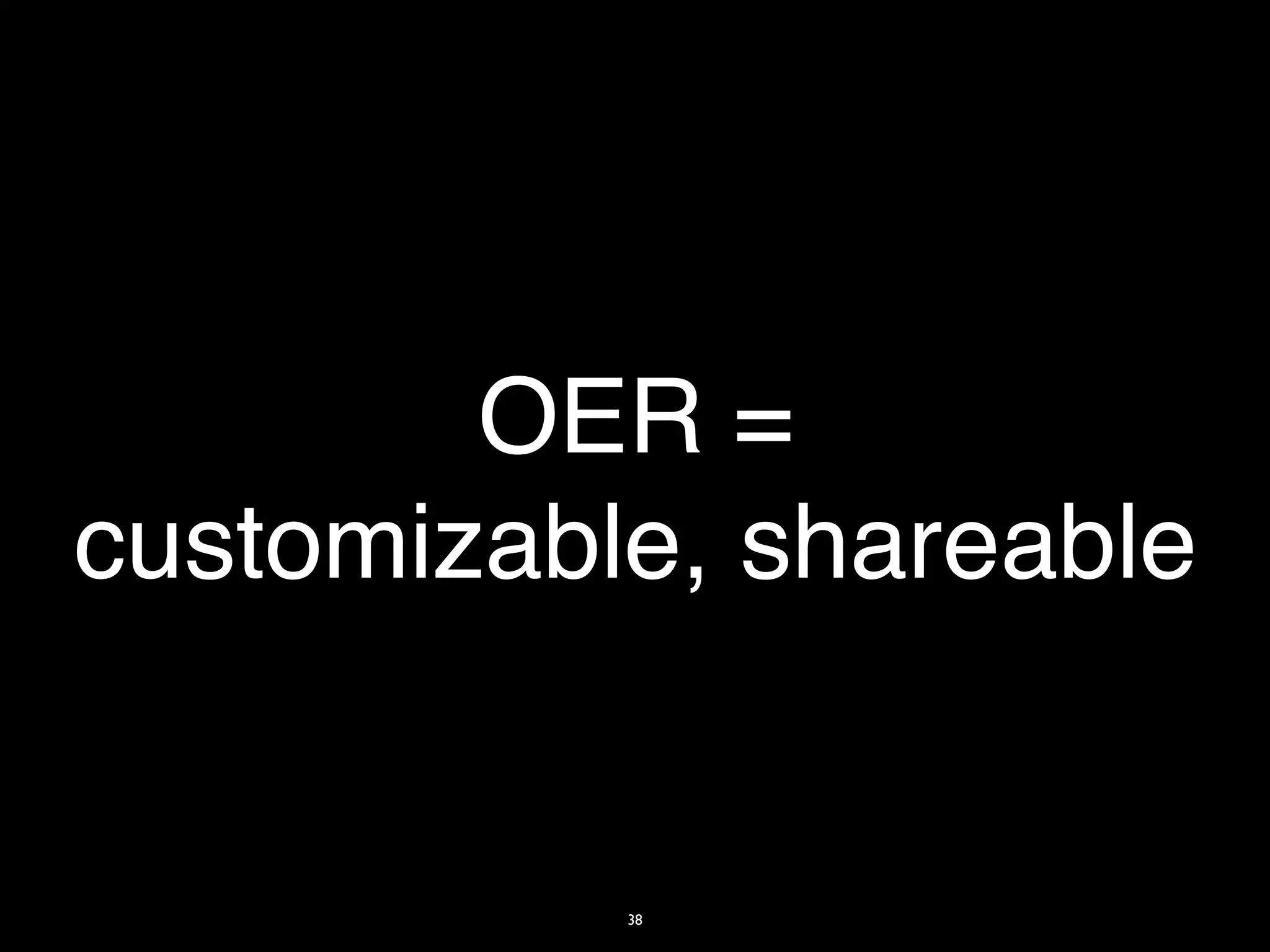 OER =
customizable, shareable


           38
 