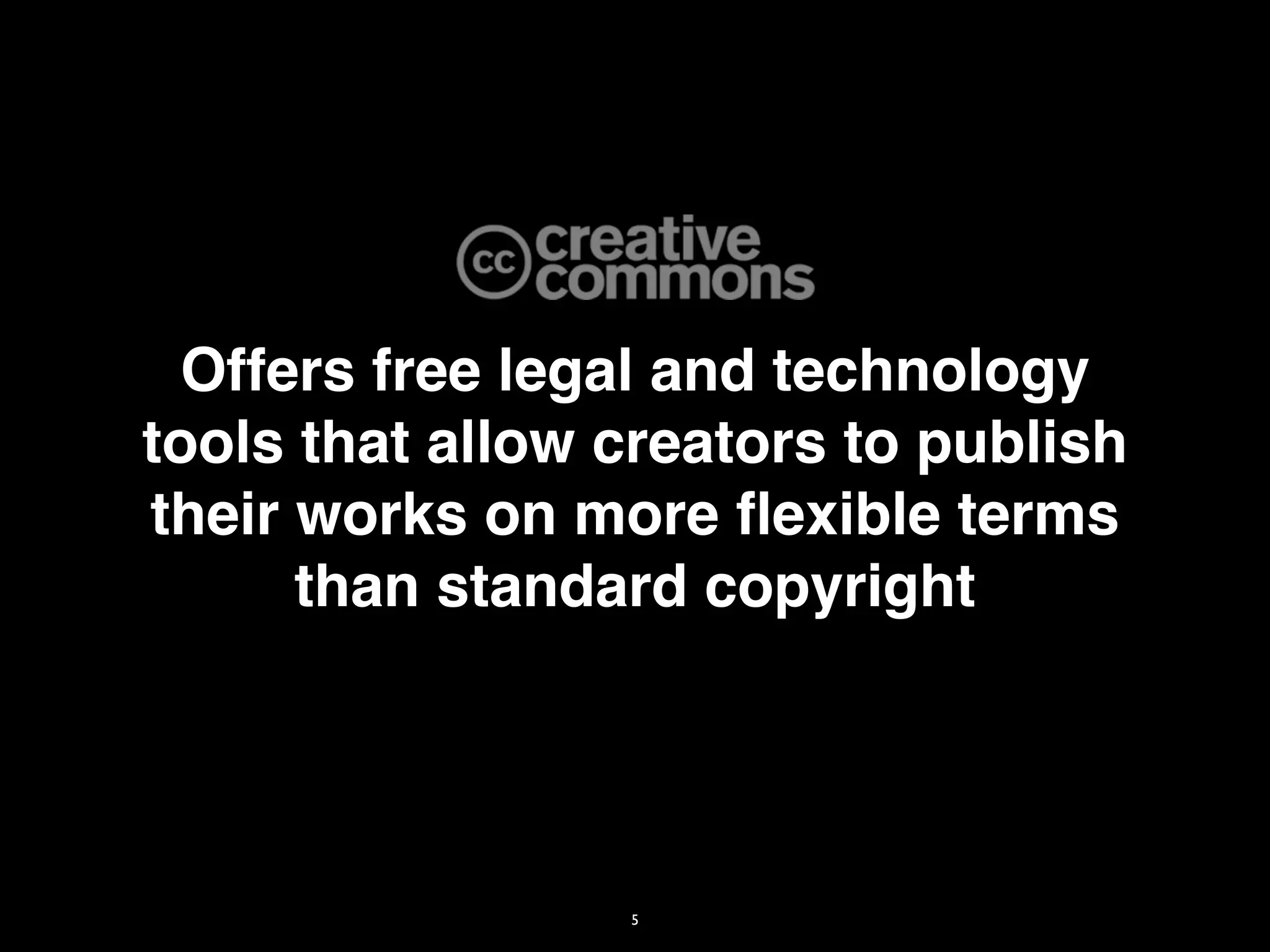 Offers free legal and technology
tools that allow creators to publish
their works on more ﬂexible terms
      than standard copyright




                 5
 
