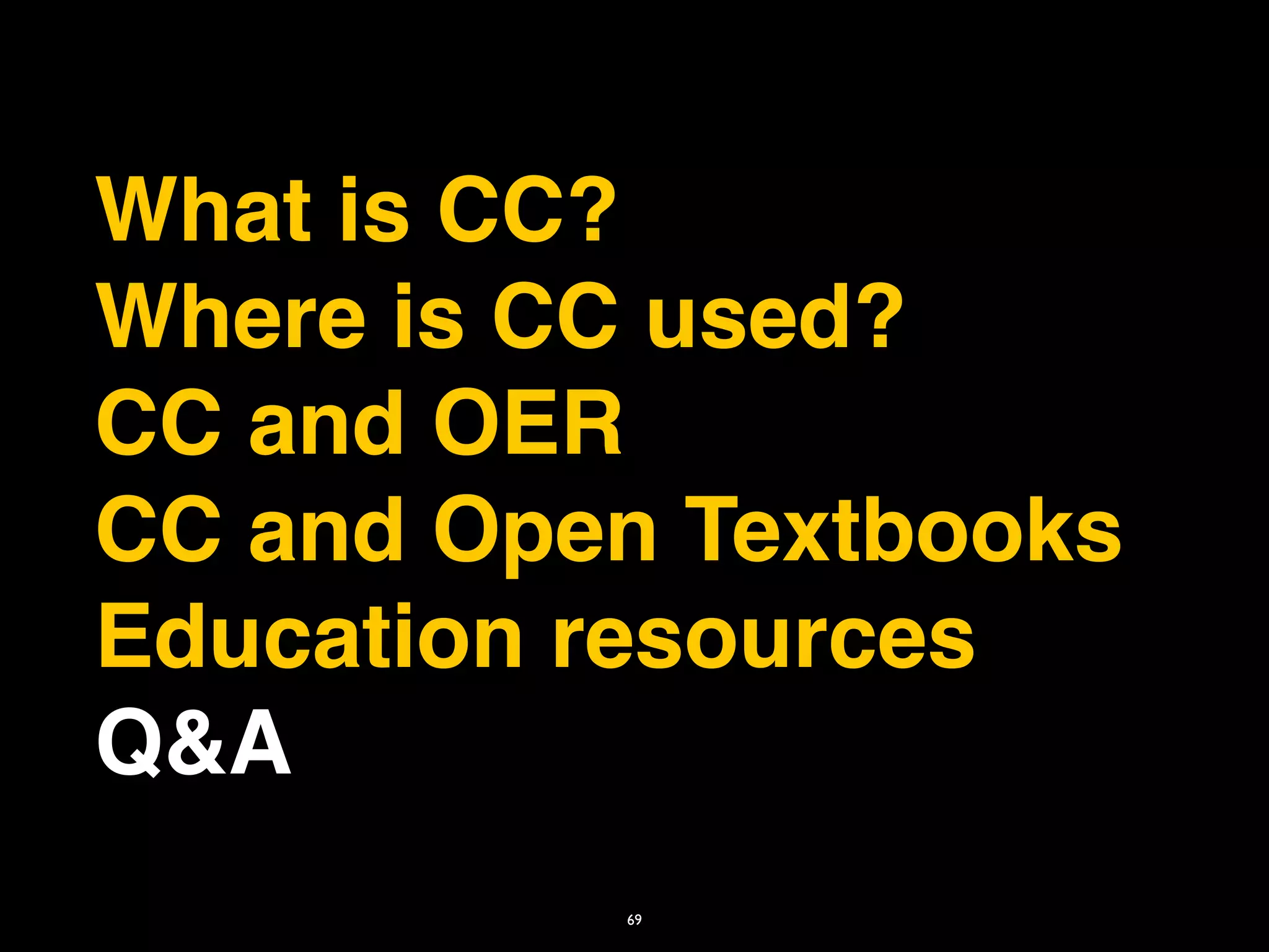 What is CC?
Where is CC used?
CC and OER
CC and Open Textbooks
Education resources
Q&A
          69
 