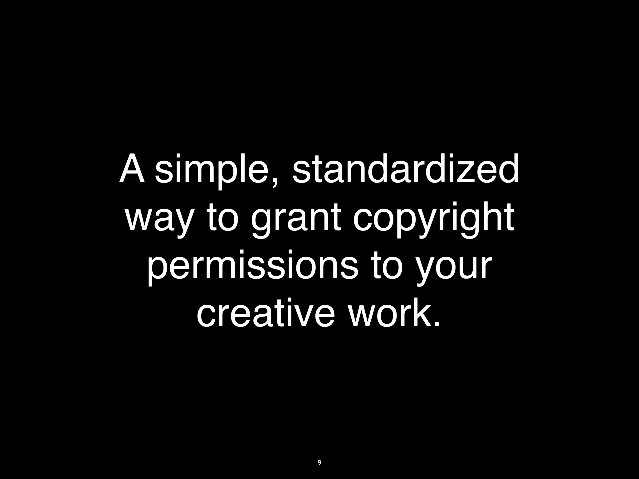 A simple, standardized
way to grant copyright
 permissions to your
    creative work.


          9
 