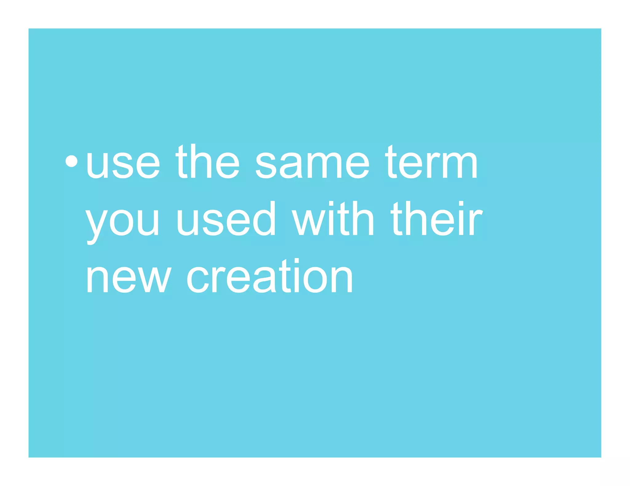 •use the same term
 you used with their
 new creation
 