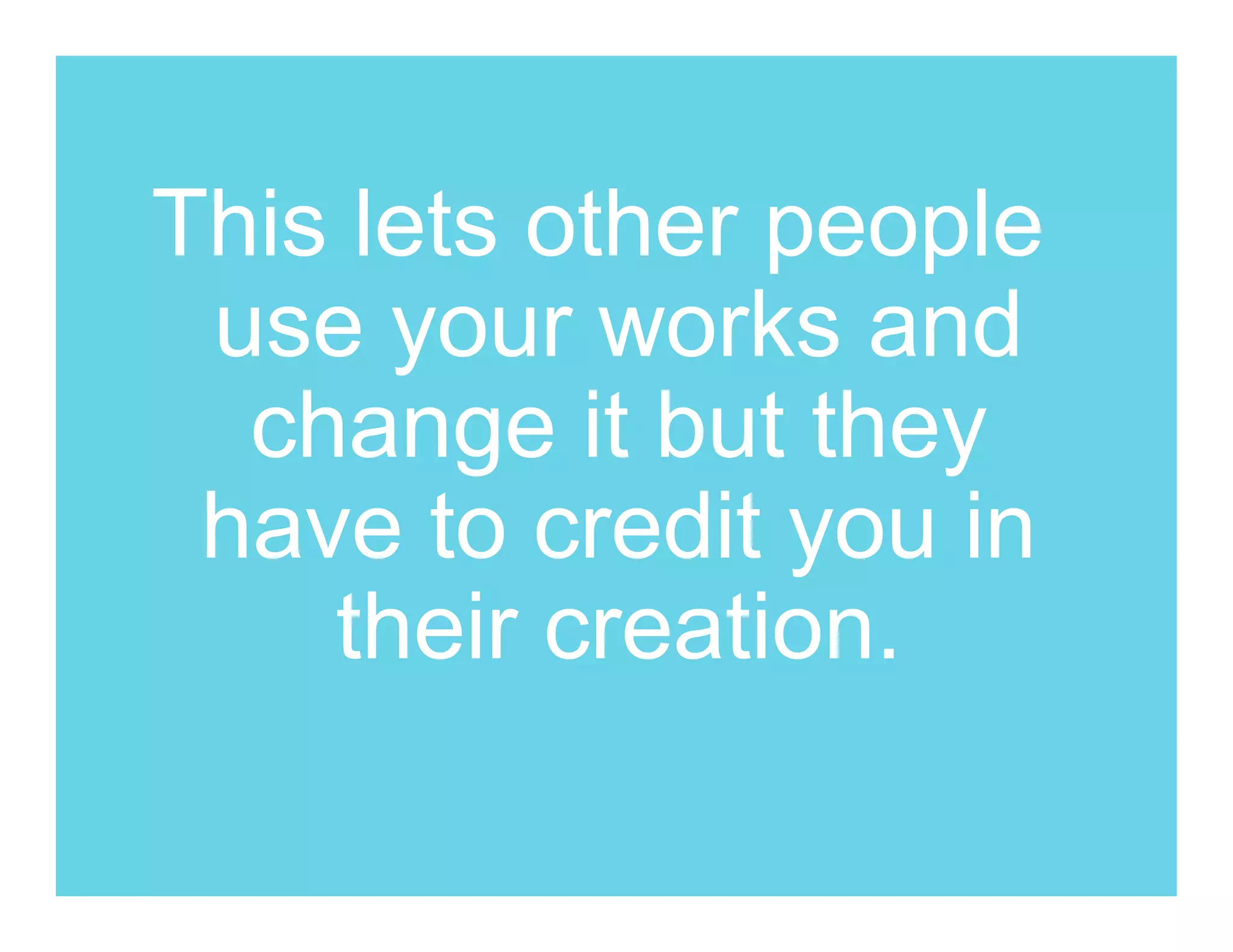 This lets other people
 use your works and
  change it but they
 have to credit you in
    their creation.
 