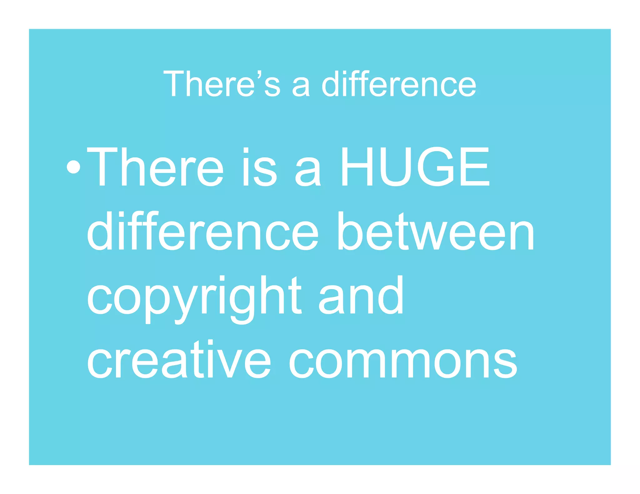 There’s a difference

•There is a HUGE
 difference between
 copyright and
 creative commons
 