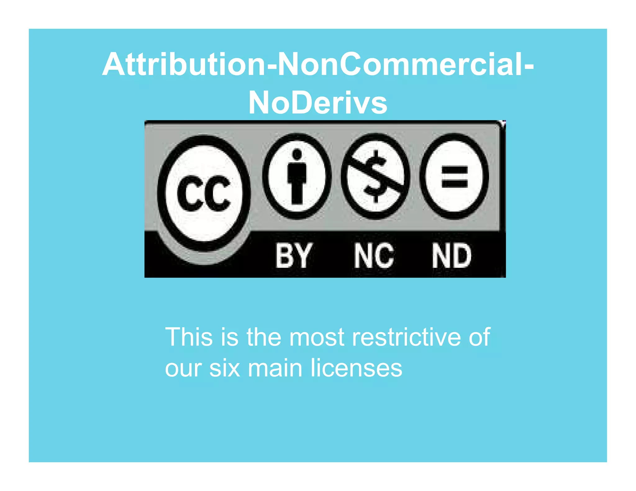Attribution-NonCommercial-
          NoDerivs




   This is the most restrictive of
   our six main licenses
 