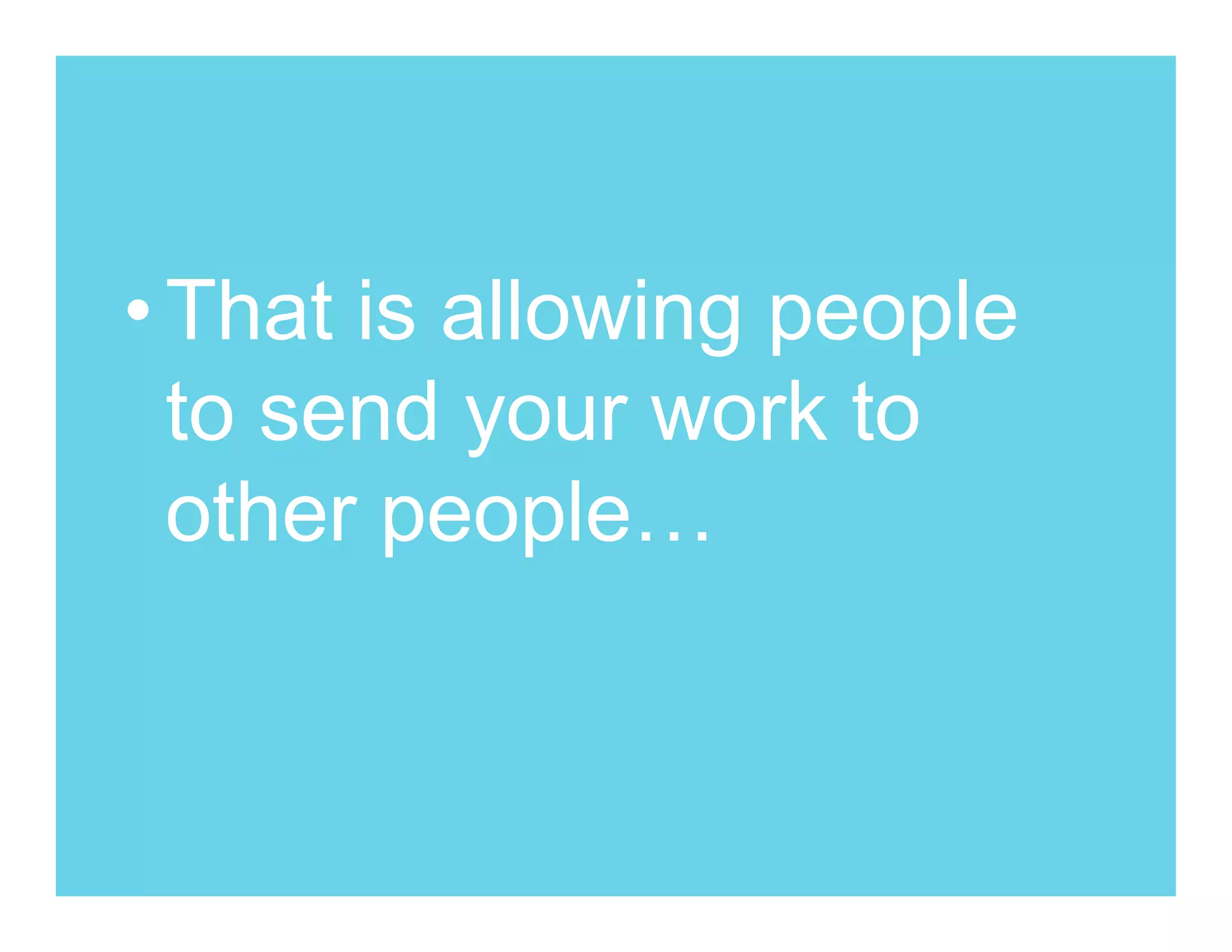 • That is allowing people
  to send your work to
  other people…
 