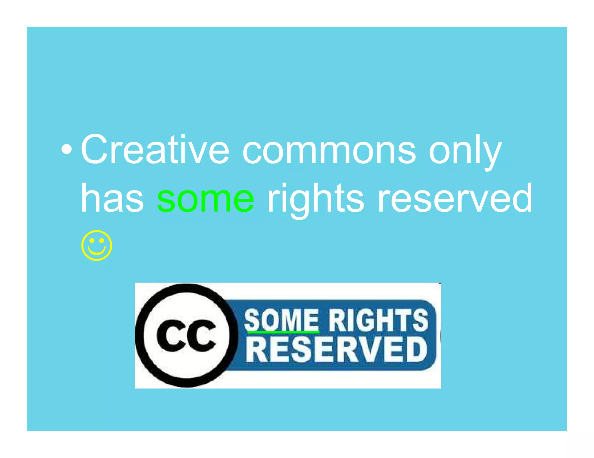 • Creative commons only
  has some rights reserved
  ☺
 