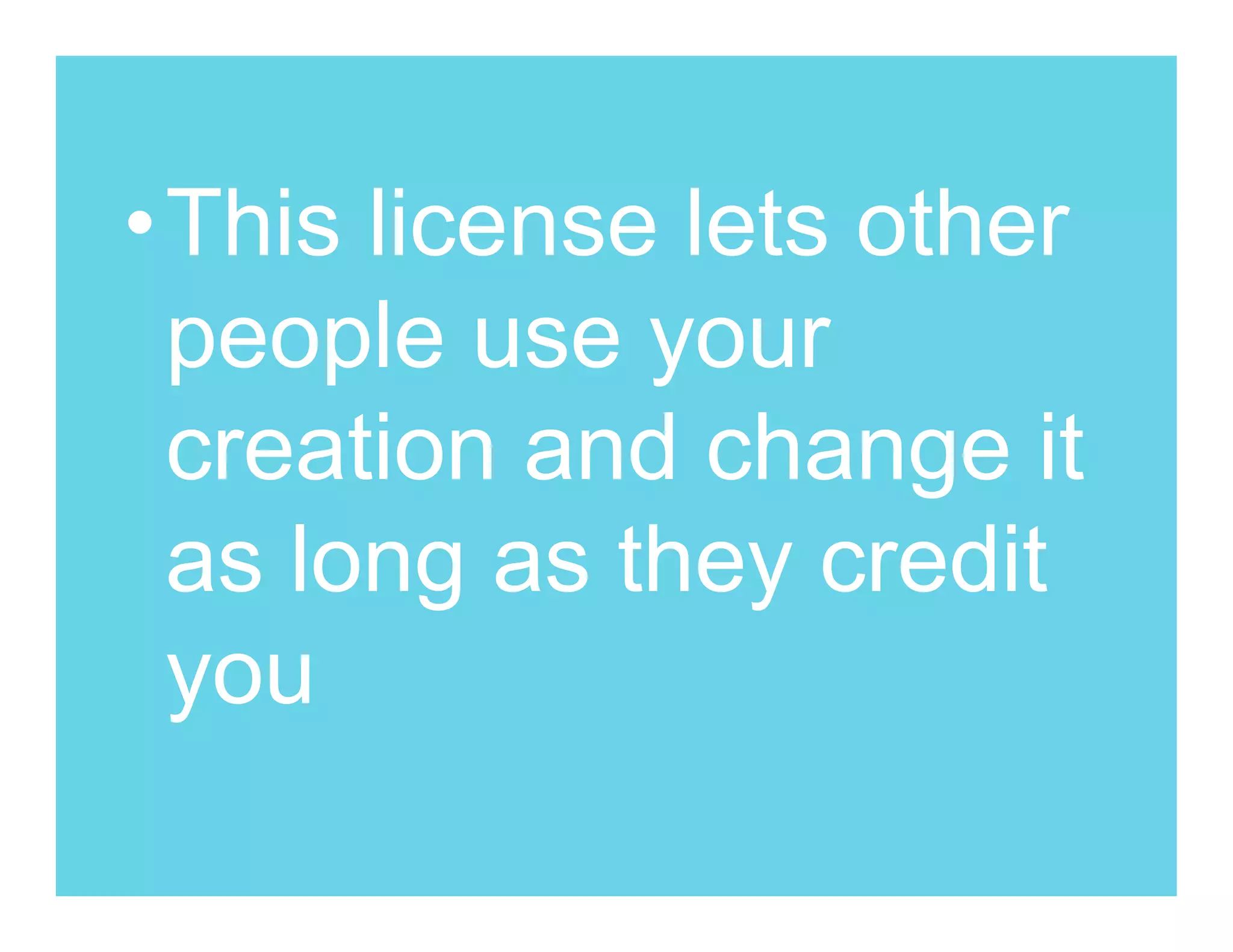 •This license lets other
 people use your
 creation and change it
 as long as they credit
 you
 
