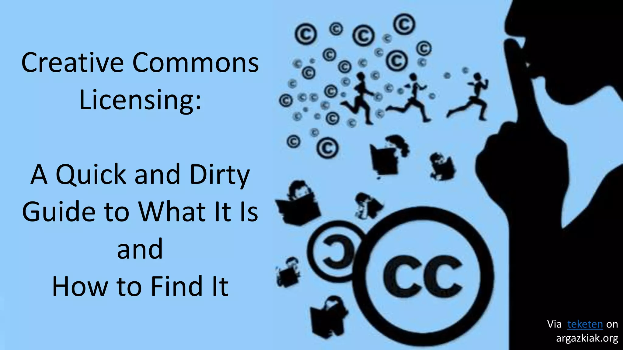 Via teketen on
argazkiak.org
Creative Commons
Licensing:
A Quick and Dirty
Guide to What It Is
and
How to Find It
 