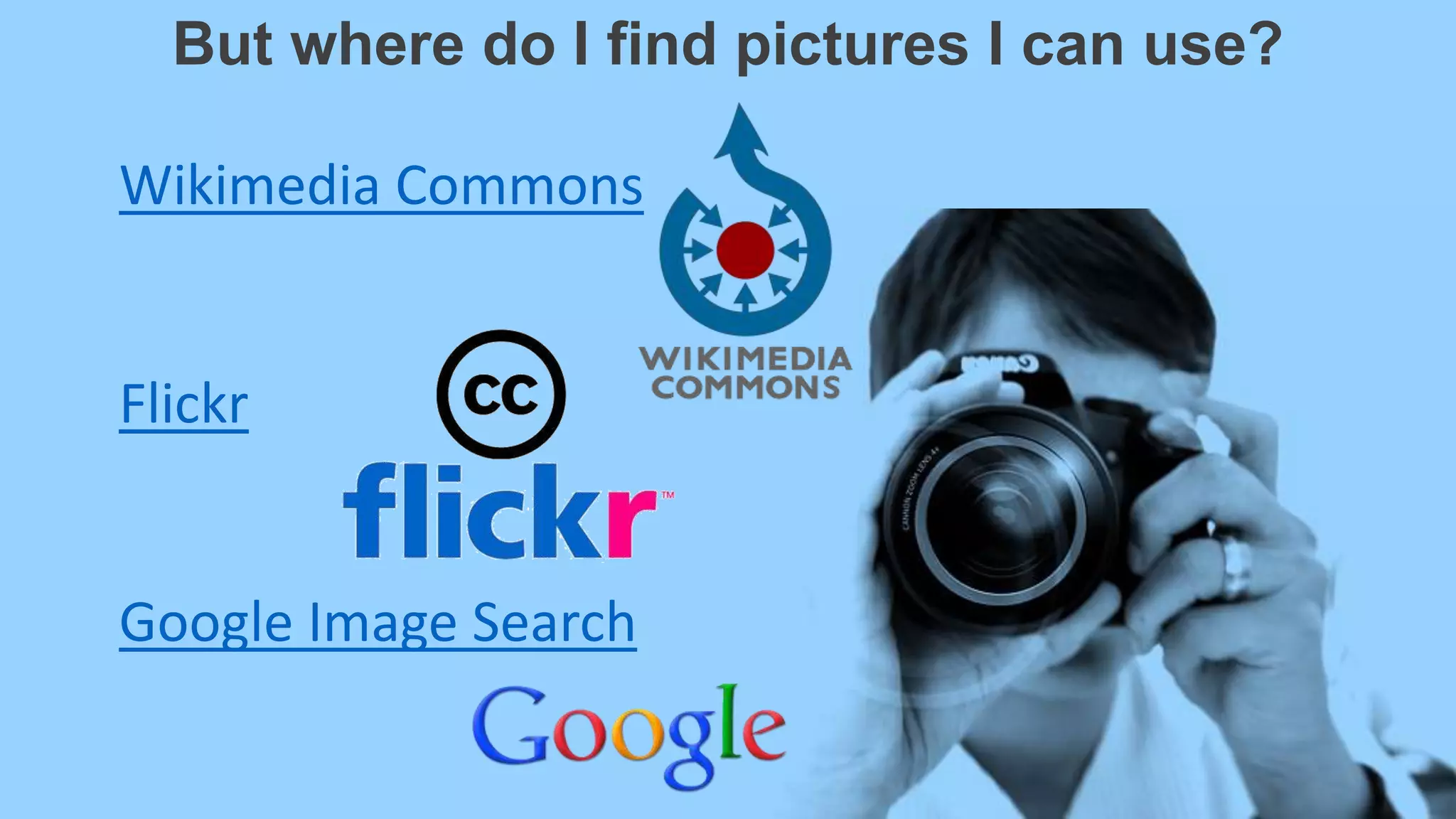 But where do I find pictures I can use?
Wikimedia Commons
Flickr
Google Image Search
 