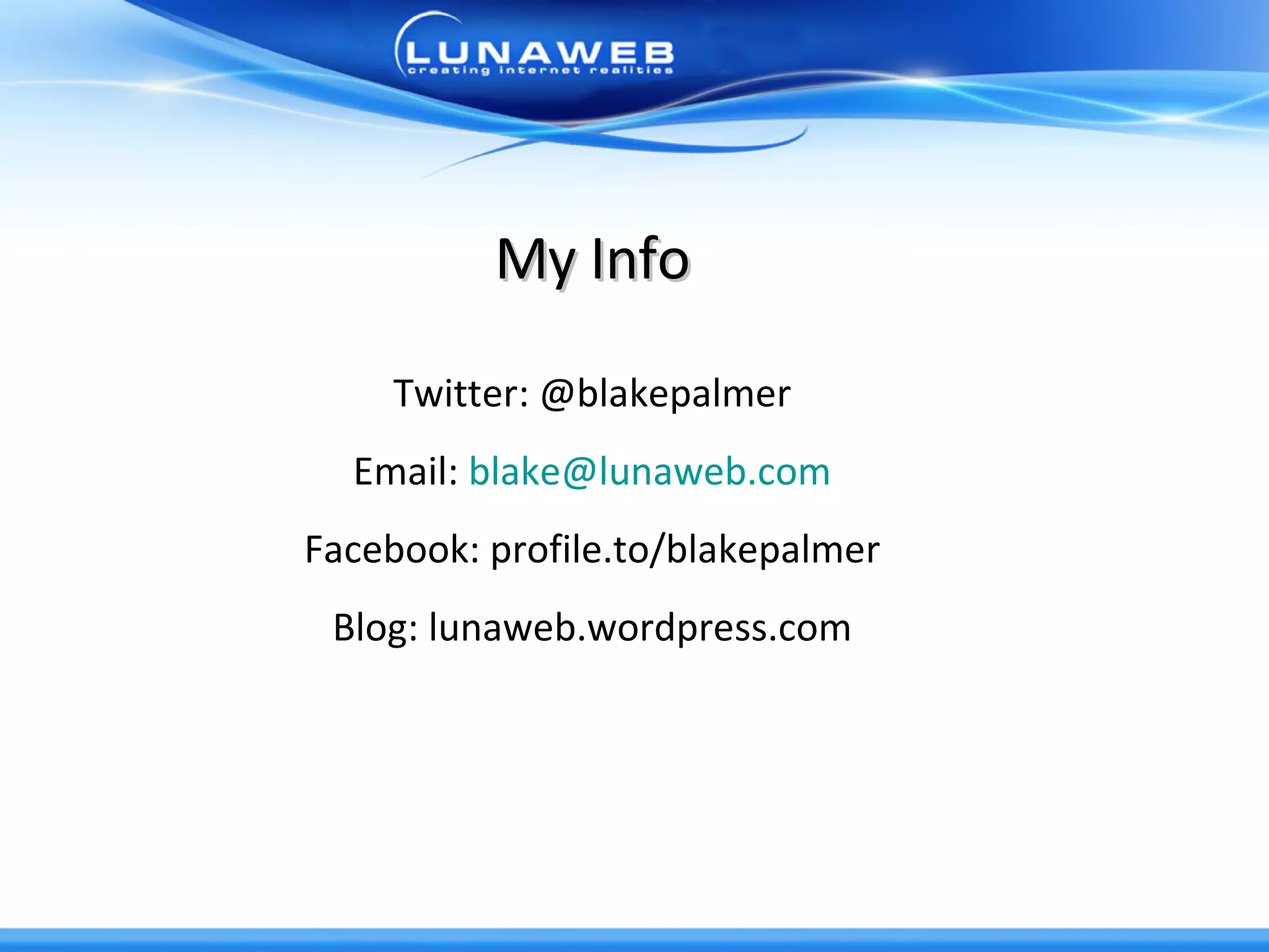 My Info Twitter: @blakepalmer Email:  [email_address] Facebook: profile.to/blakepalmer Blog: lunaweb.wordpress.com 