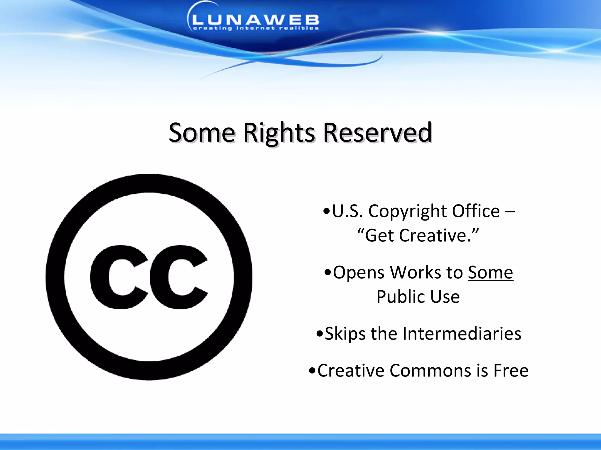 Some Rights Reserved U.S. Copyright Office – “Get Creative.” Opens Works to  Some  Public Use Skips the Intermediaries Creative Commons is Free 