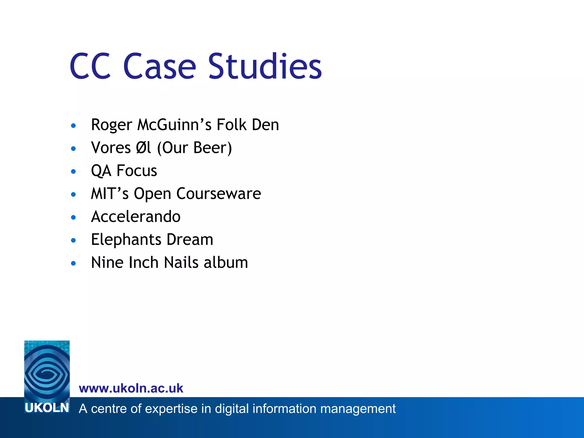 CC Case Studies Roger McGuinn’s Folk Den Vores Øl (Our Beer)  QA Focus MIT’s Open Courseware Accelerando Elephants Dream Nine Inch Nails album 