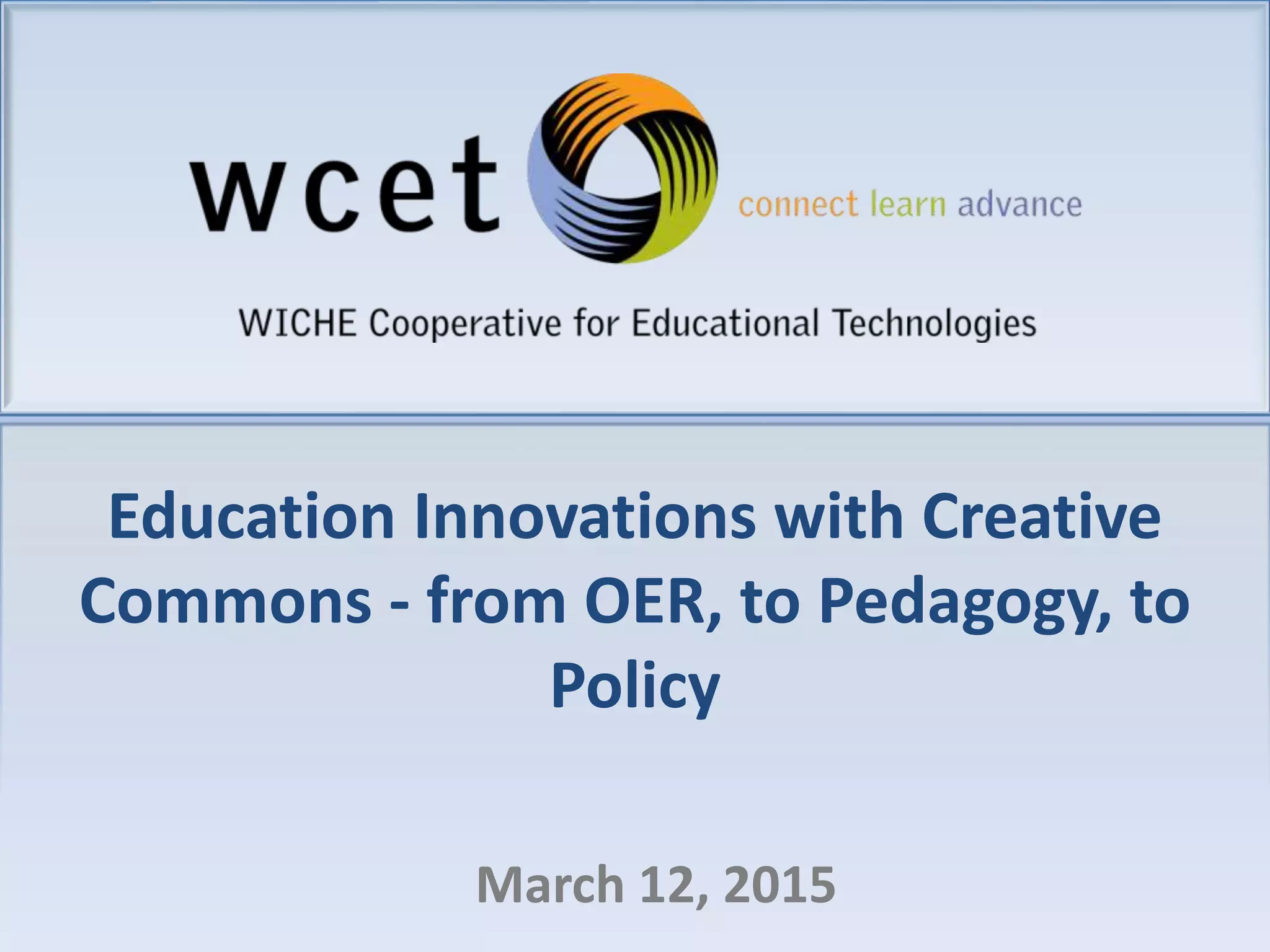 Education Innovations with Creative
Commons - from OER, to Pedagogy, to
Policy
March 12, 2015
 