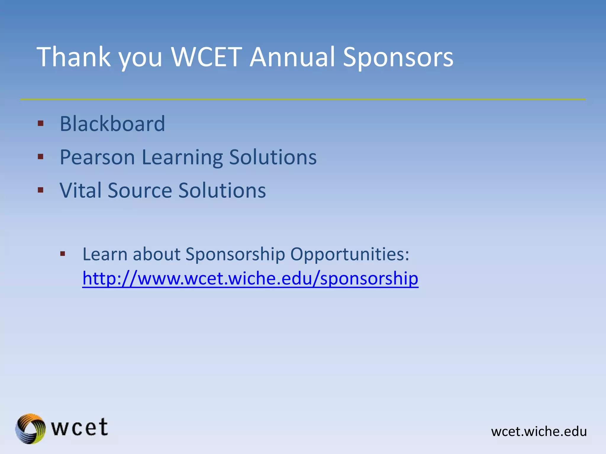 wcet.wiche.edu
Thank you WCET Annual Sponsors
▪ Blackboard
▪ Pearson Learning Solutions
▪ Vital Source Solutions
▪ Learn about Sponsorship Opportunities:
http://www.wcet.wiche.edu/sponsorship
 