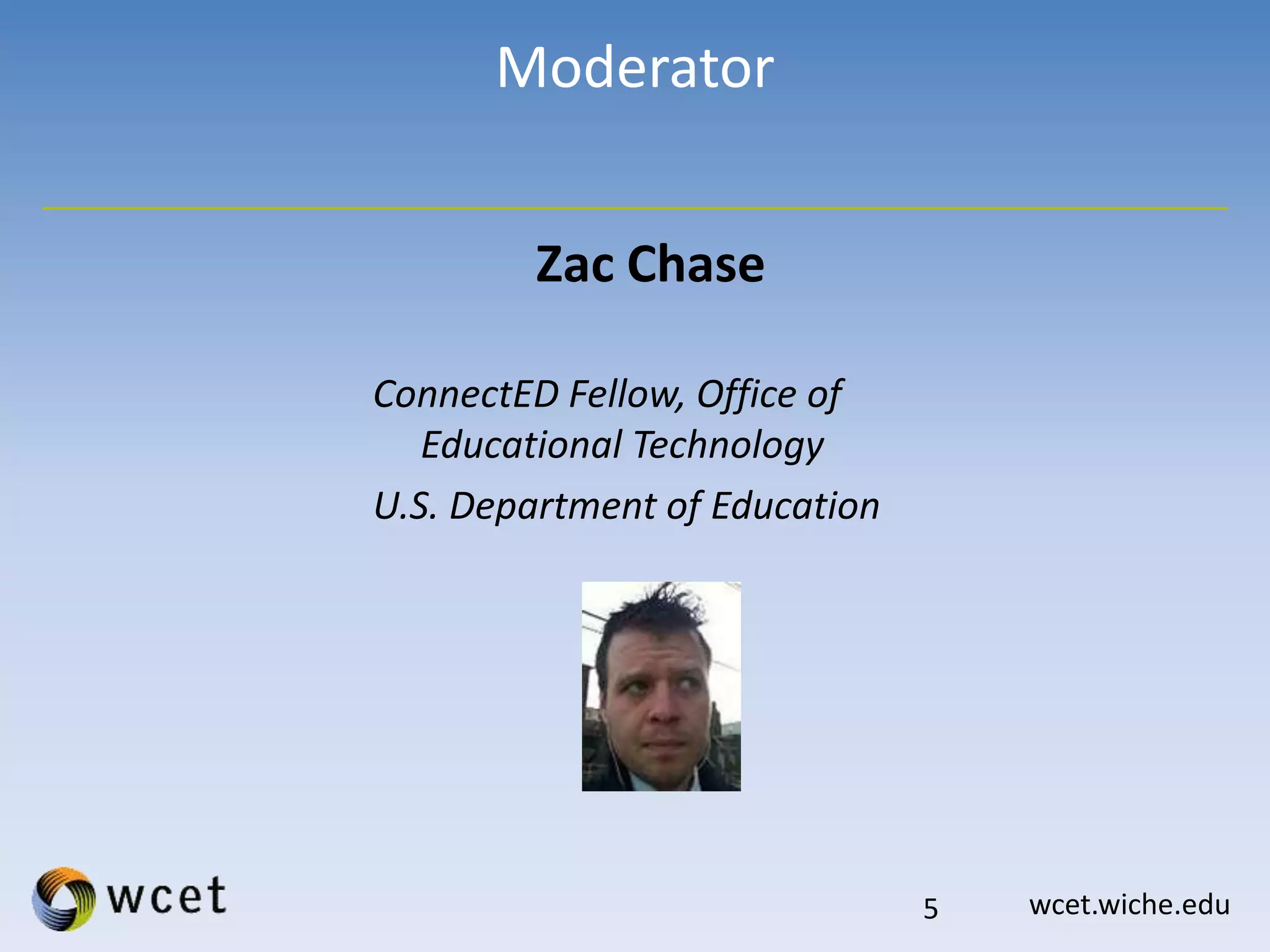 wcet.wiche.edu
Moderator
Zac Chase
ConnectED Fellow, Office of
Educational Technology
U.S. Department of Education
5
 