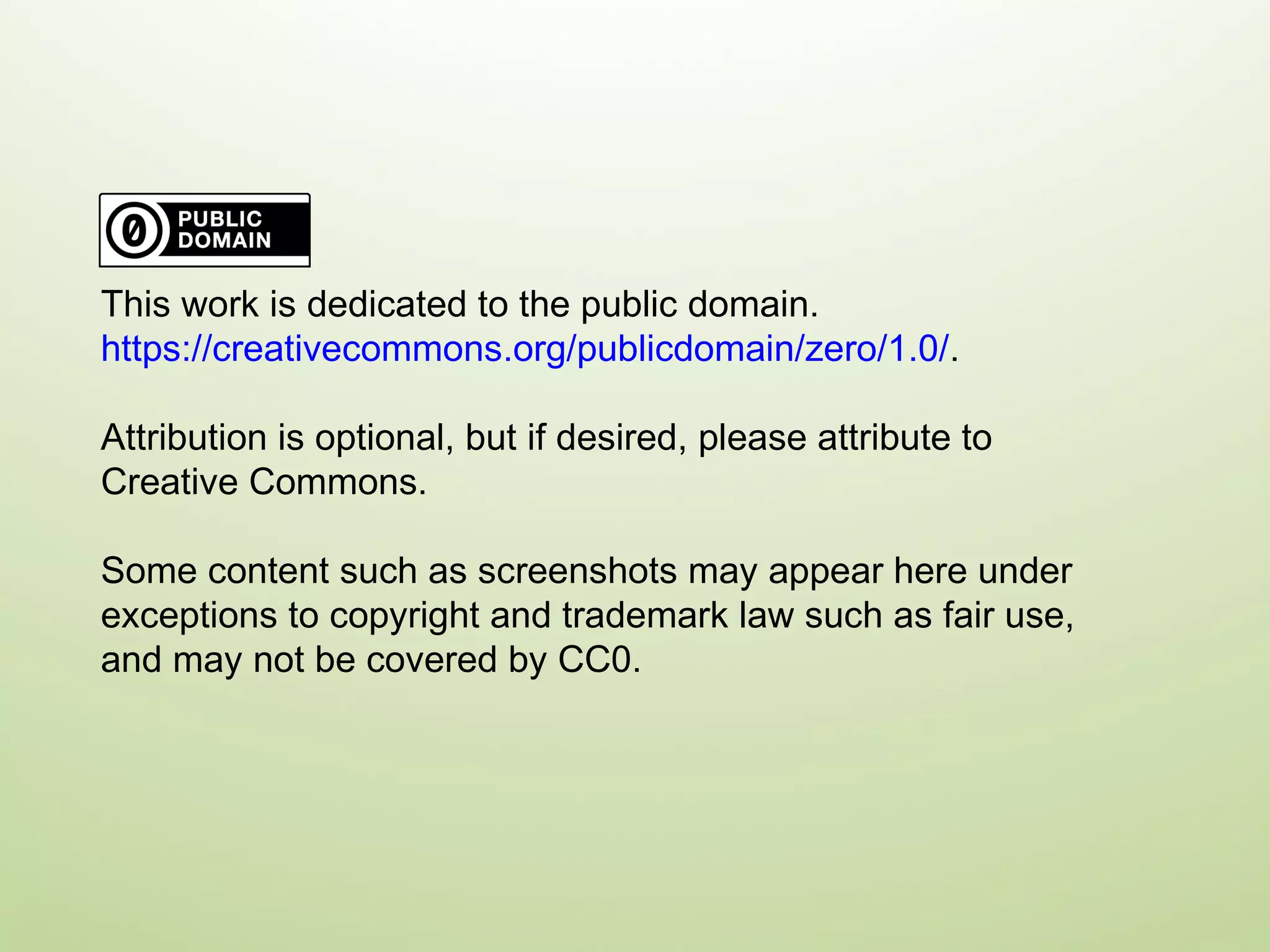 This work is dedicated to the public domain.  https://creativecommons.org/publicdomain/zero/1.0/ .  Attribution is optional, but if desired, please attribute to Creative Commons.  Some content such as screenshots may appear here under exceptions to copyright and trademark law such as fair use, and may not be covered by CC0.  