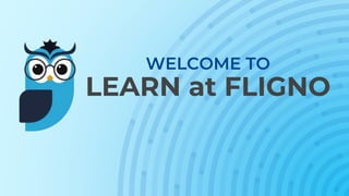 WELCOME TO
LEARN at FLIGNO
 