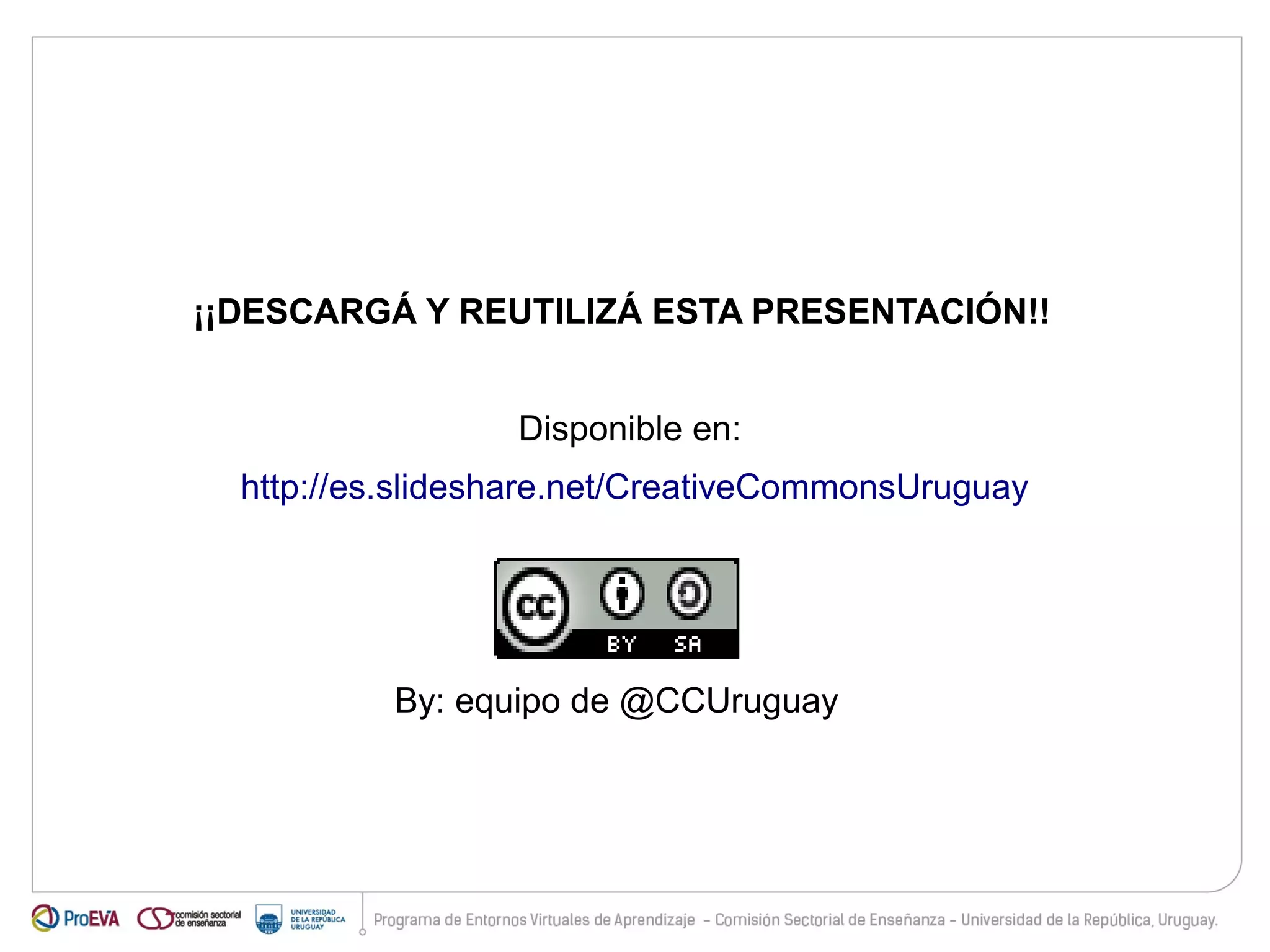 ¡¡DESCARGÁ Y REUTILIZÁ ESTA PRESENTACIÓN!! 
Disponible en: 
http://es.slideshare.net/CreativeCommonsUruguay 
By: equipo de @CCUruguay 
