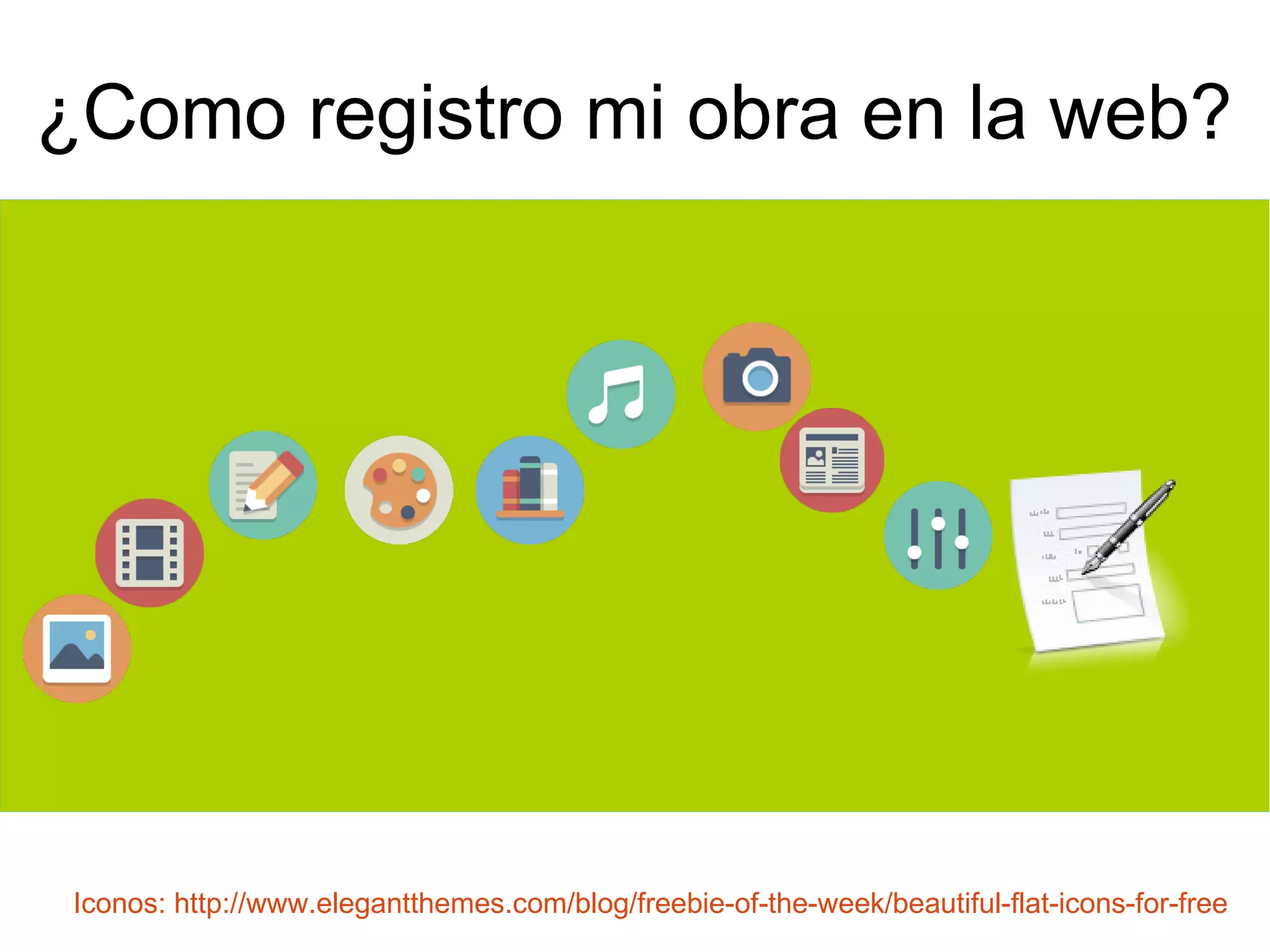 ¿Como registro mi obra en la web? 
Iconos: http://www.elegantthemes.com/blog/freebie-of-the-week/beautiful-flat-icons-for-free 
 