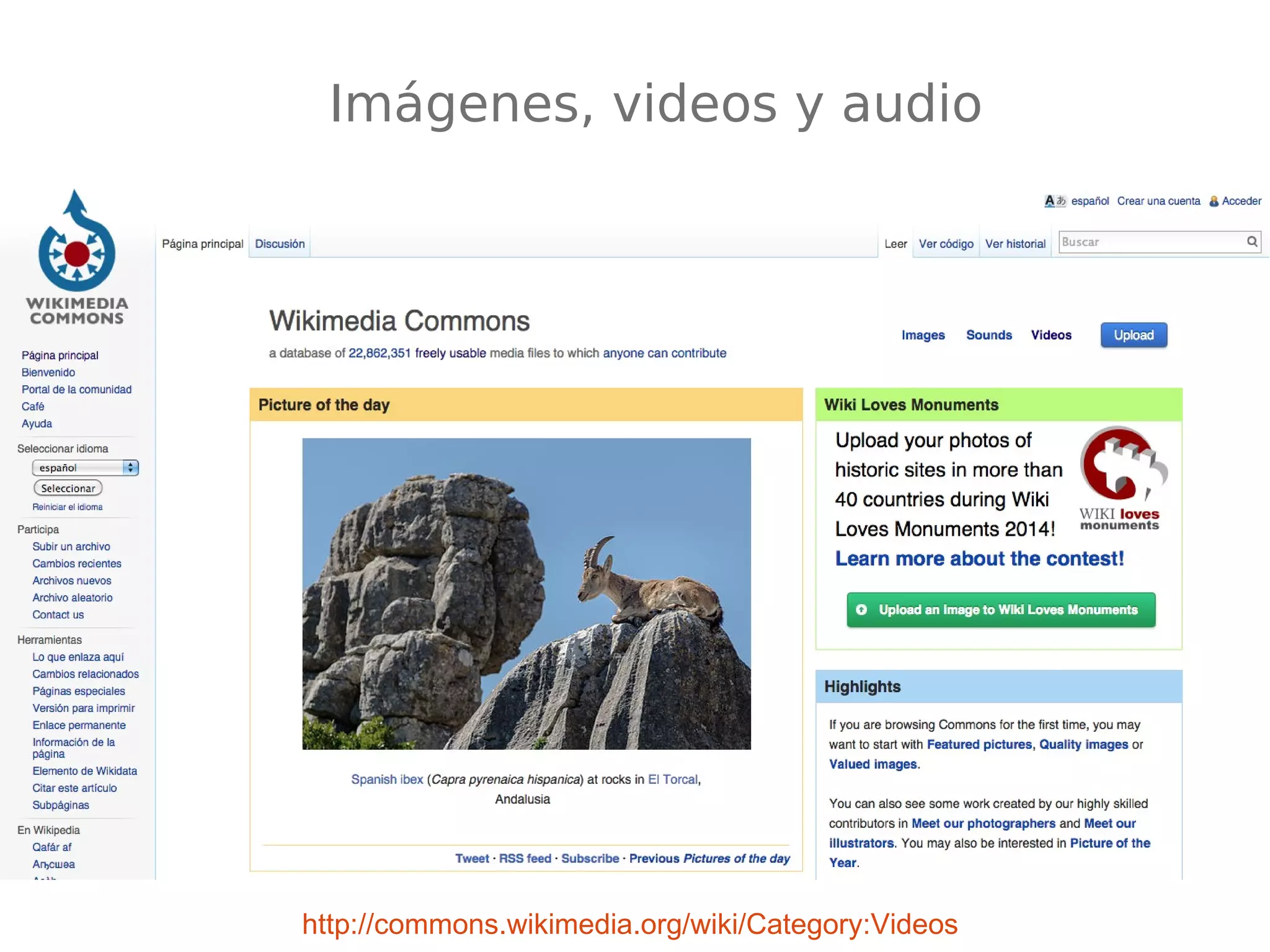 Imágenes, videos y audio 
http://commons.wikimedia.org/wiki/Category:Videos 
 